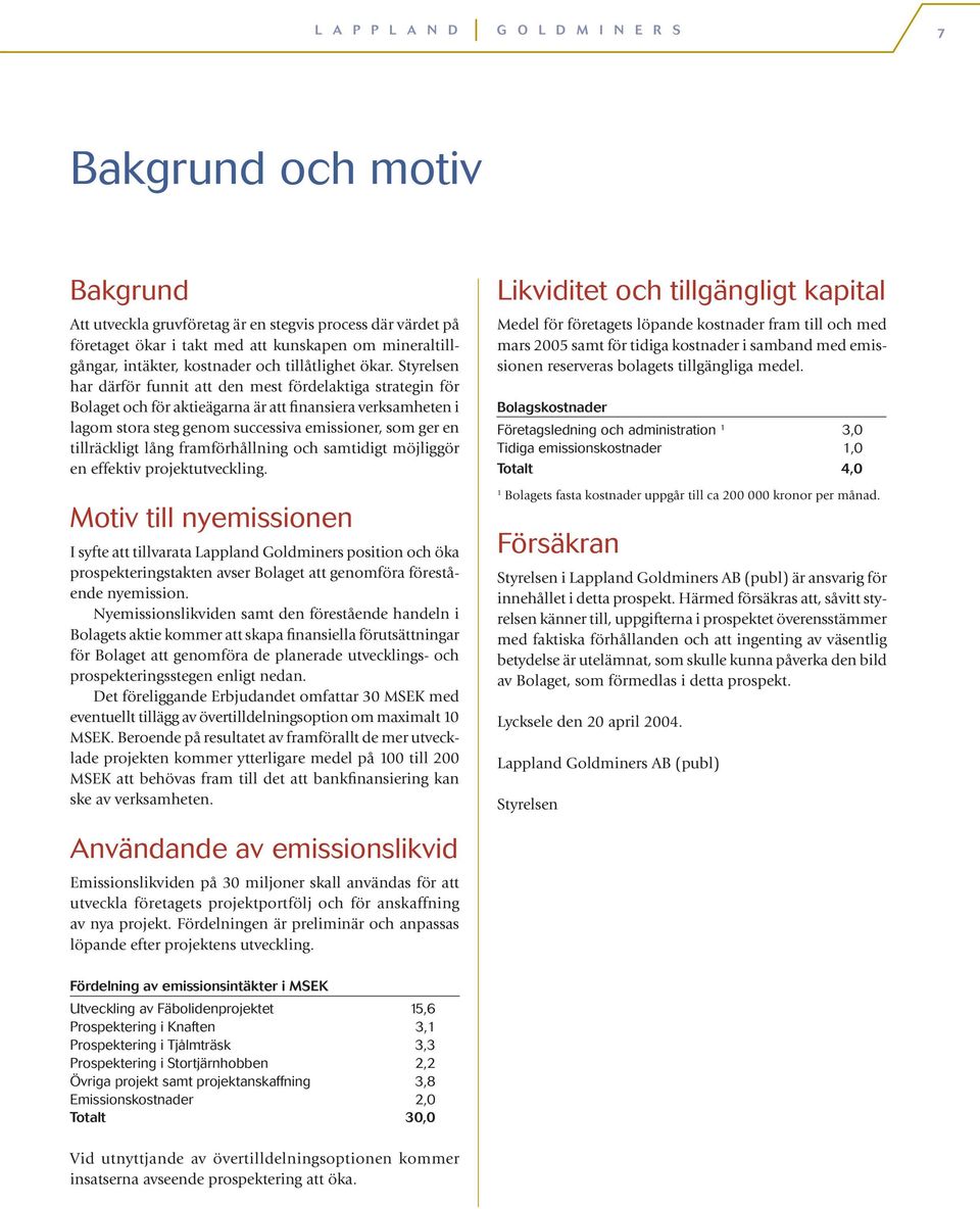 Styrelsen har därför funnit att den mest fördelaktiga strategin för Bolaget och för aktieägarna är att finansiera verksamheten i lagom stora steg genom successiva emissioner, som ger en tillräckligt