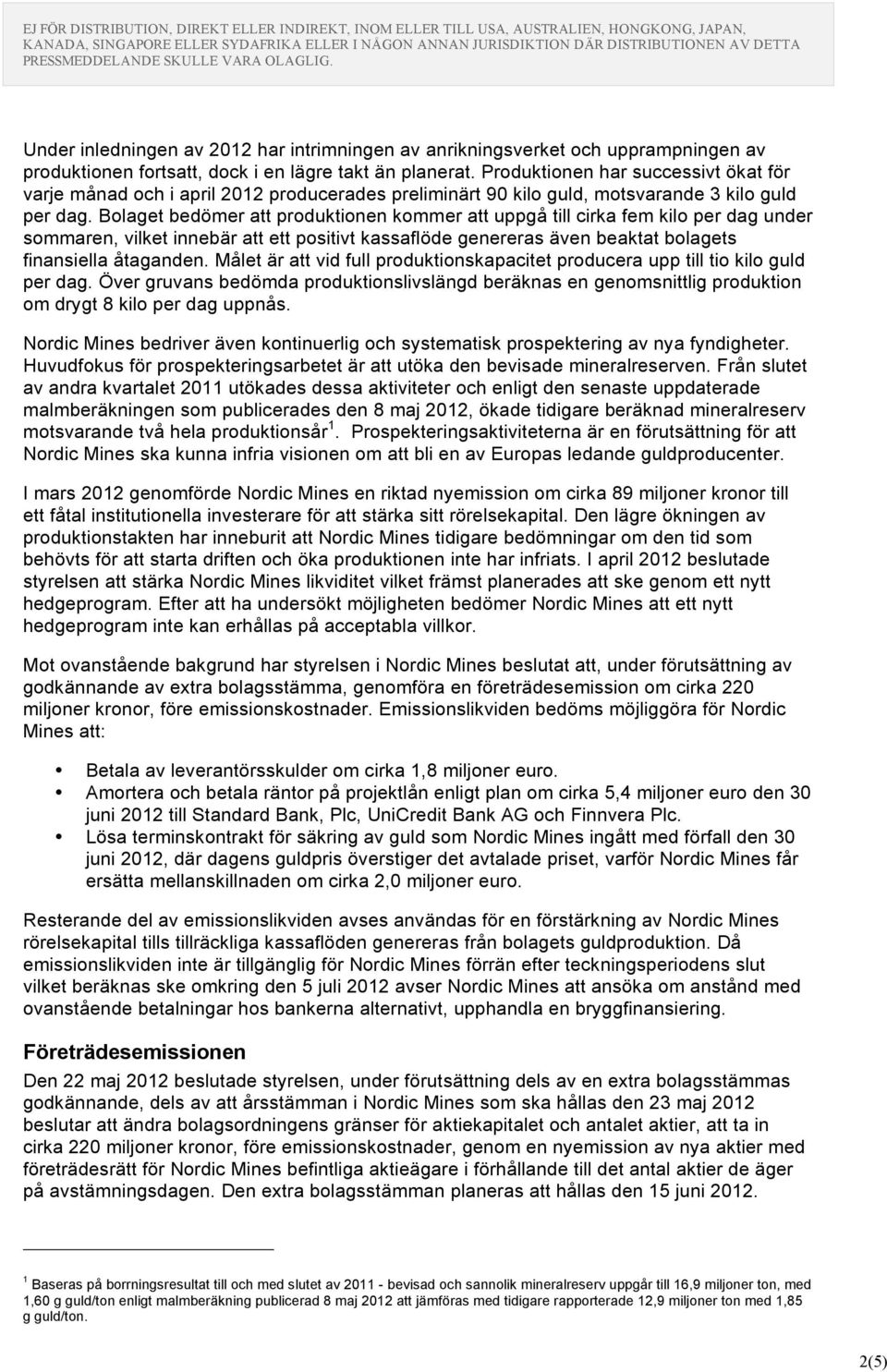 Bolaget bedömer att produktionen kommer att uppgå till cirka fem kilo per dag under sommaren, vilket innebär att ett positivt kassaflöde genereras även beaktat bolagets finansiella åtaganden.