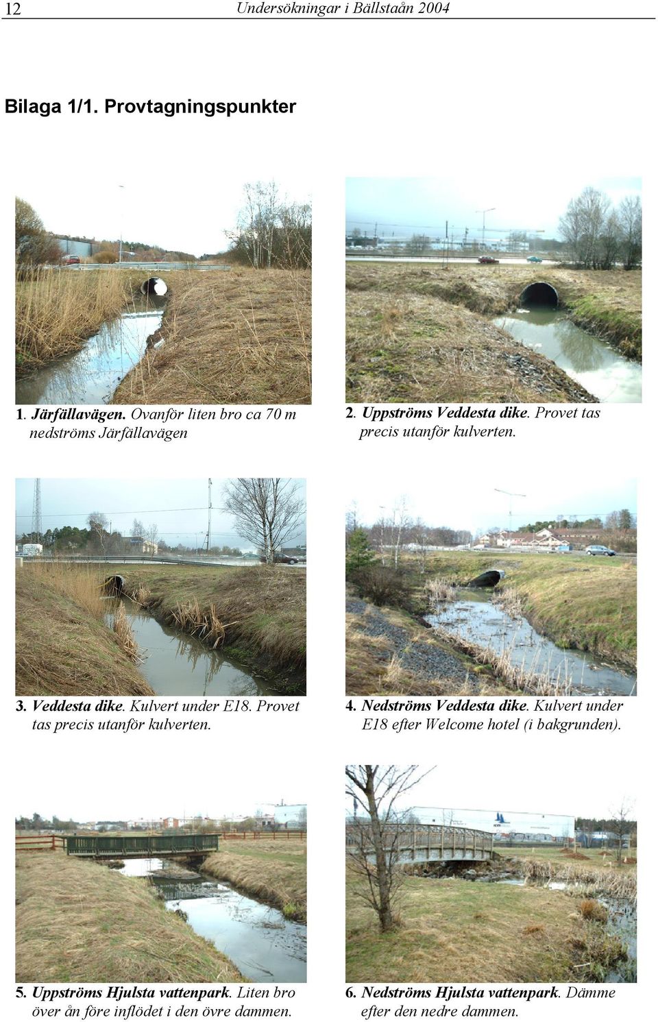 Veddesta dike. Kulvert under E18. Provet tas precis utanför kulverten. 4. Nedströms Veddesta dike.