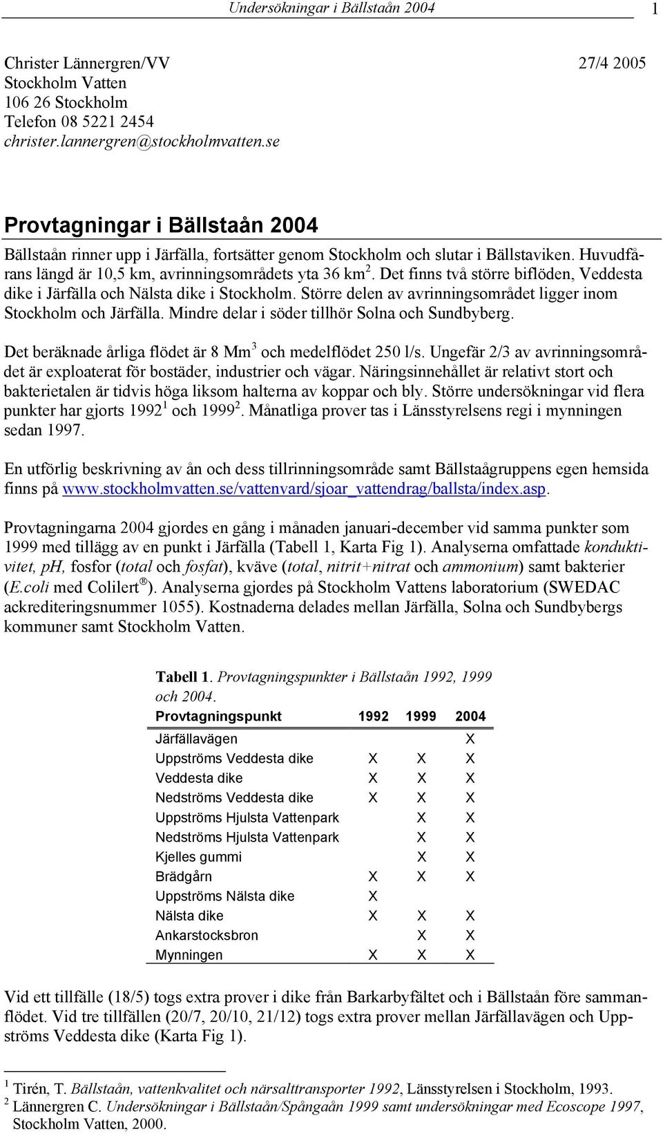 Det finns två större biflöden, Veddesta dike i Järfälla och Nälsta dike i Stockholm. Större delen av avrinningsområdet ligger inom Stockholm och Järfälla.