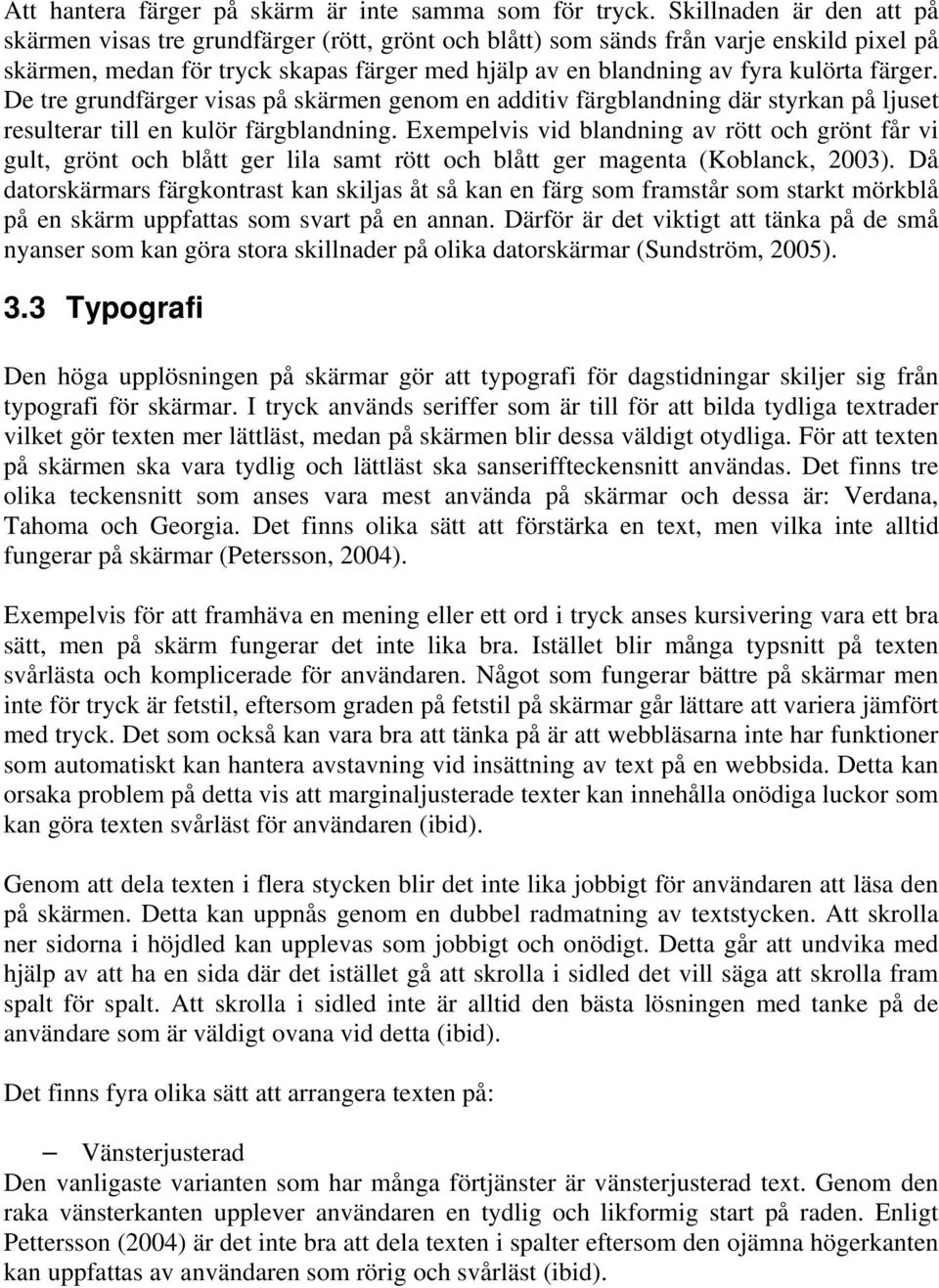 färger. De tre grundfärger visas på skärmen genom en additiv färgblandning där styrkan på ljuset resulterar till en kulör färgblandning.