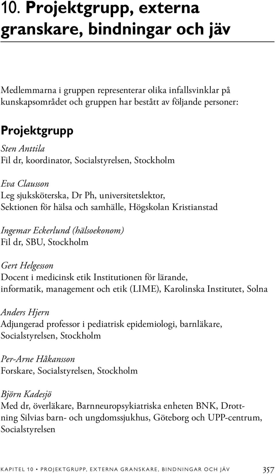 (hälsoekonom) Fil dr, SBU, Stockholm Gert Helgesson Docent i medicinsk etik Institutionen för lärande, informatik, management och etik (LIME), Karolinska Institutet, Solna Anders Hjern Adjungerad