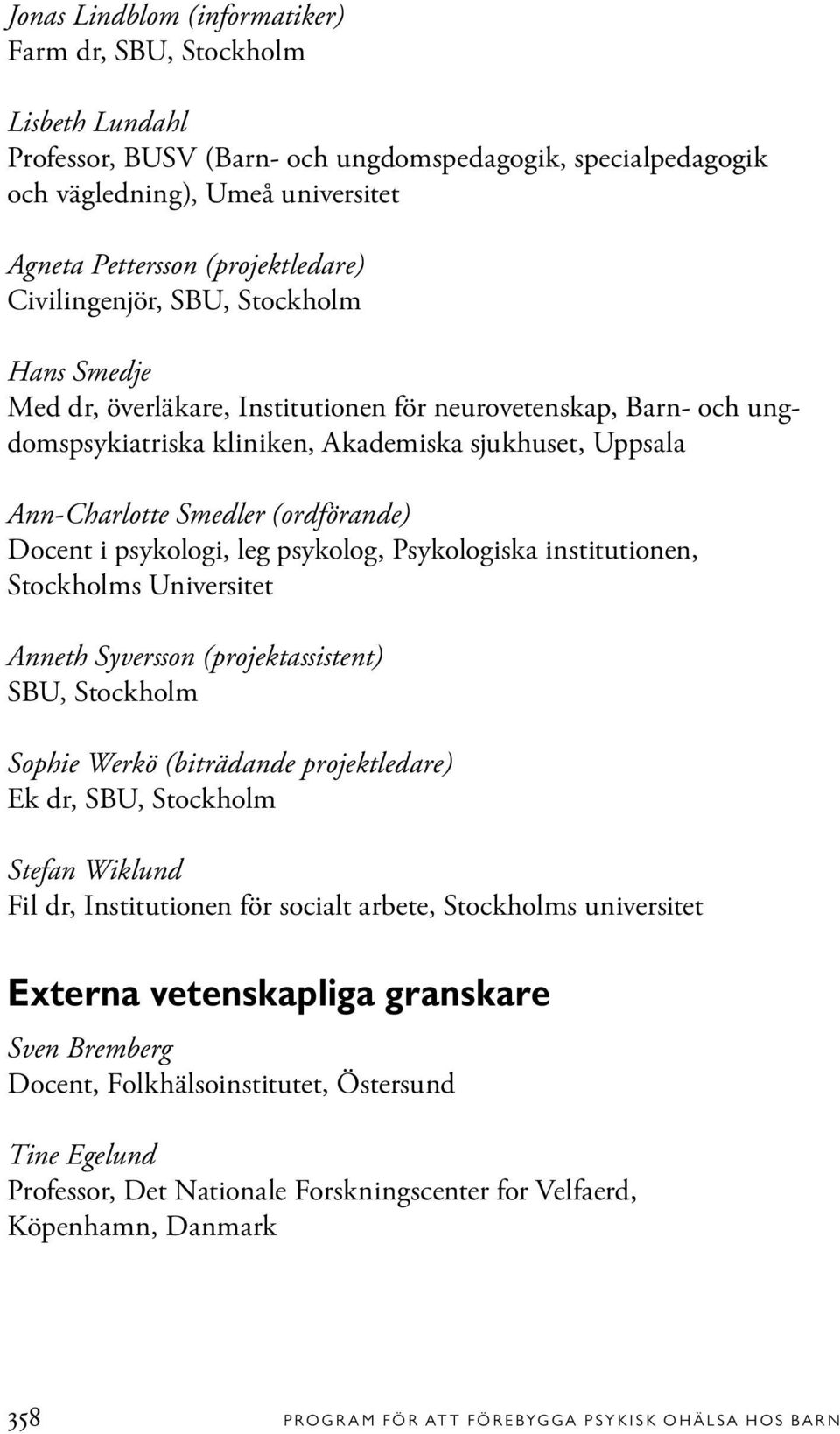 (ordförande) Docent i psykologi, leg psykolog, Psykologiska institutionen, Stockholms Universitet Anneth Syversson (projektassistent) SBU, Stockholm Sophie Werkö (biträdande projektledare) Ek dr,