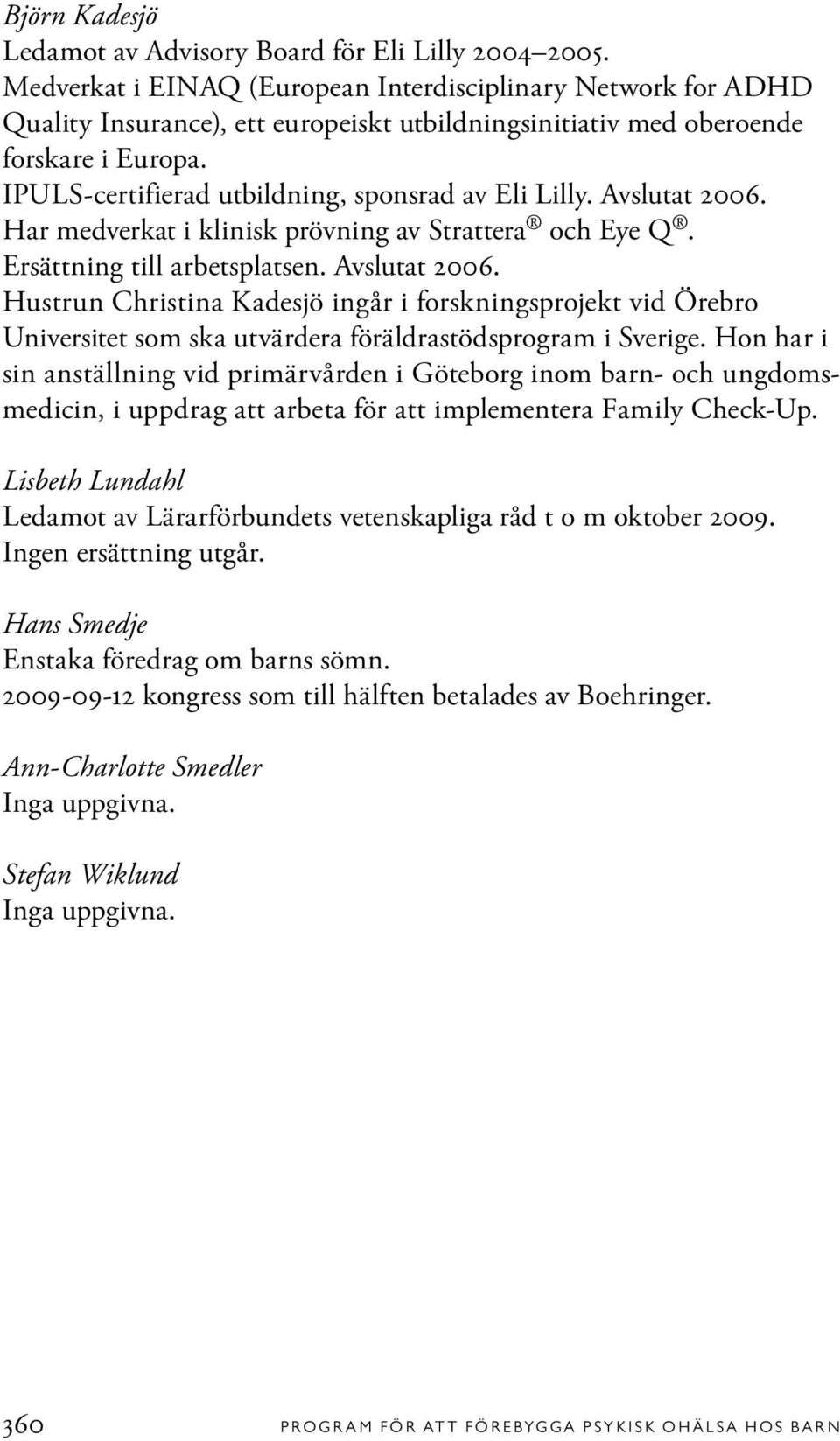 IPULS-certifierad utbildning, sponsrad av Eli Lilly. Avslutat 2006. Har medverkat i klinisk prövning av Strattera och Eye Q. Ersättning till arbetsplatsen. Avslutat 2006. Hustrun Christina Kadesjö ingår i forskningsprojekt vid Örebro Universitet som ska utvärdera föräldrastödsprogram i Sverige.