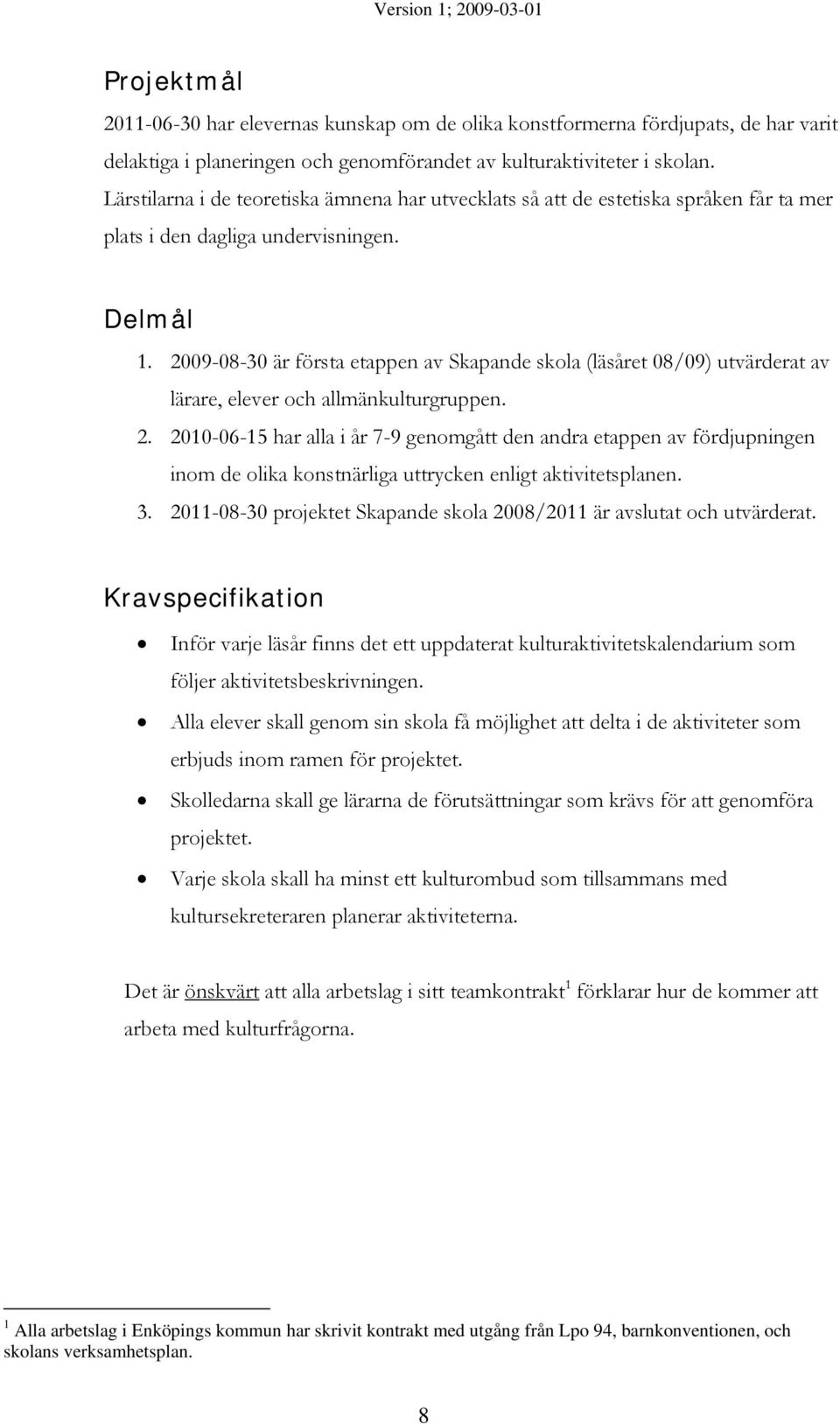 2009-08-30 är första etappen av Skapande skola (läsåret 08/09) utvärderat av lärare, elever och allmänkulturgruppen. 2.