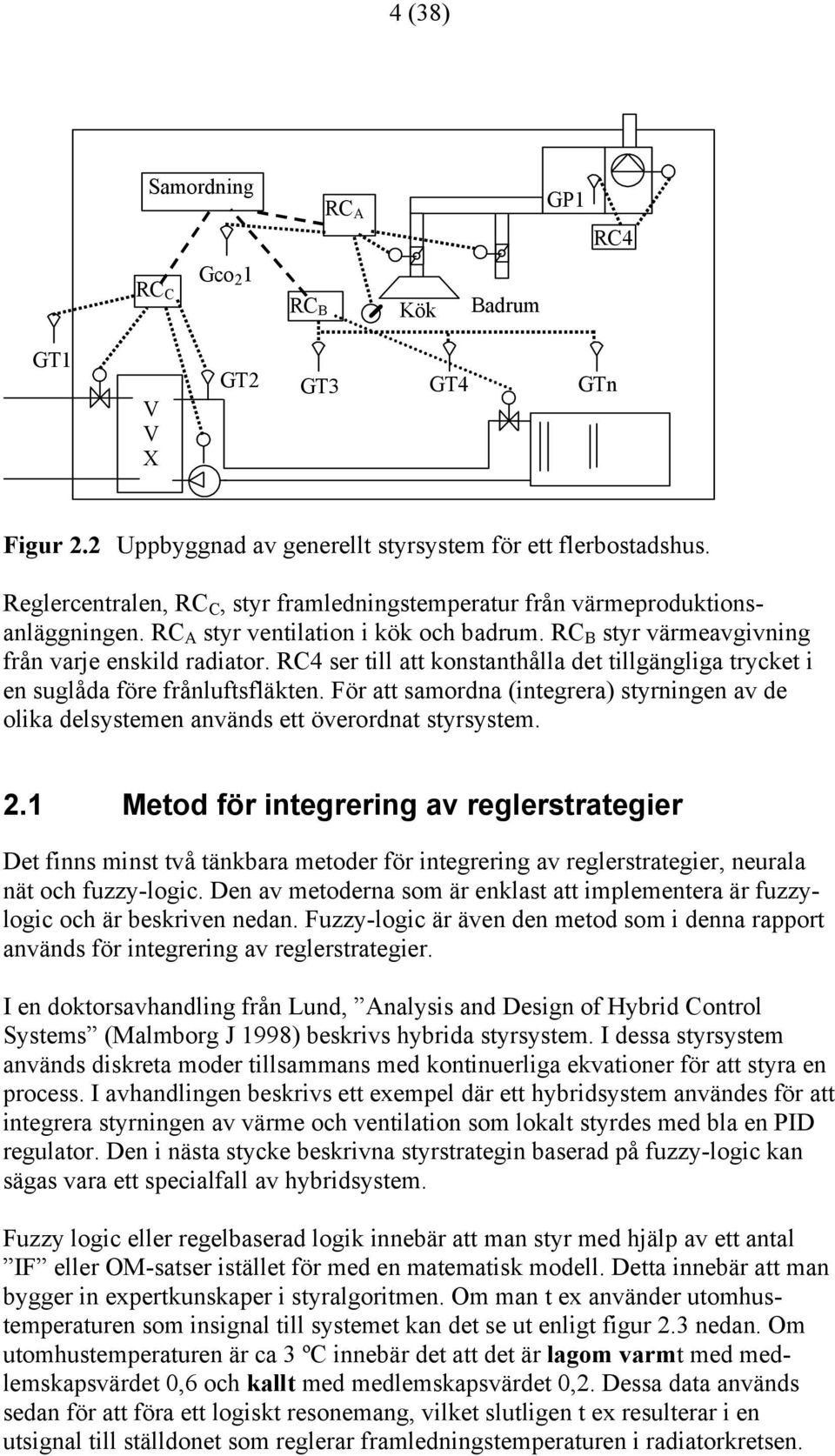 RC4 ser till att konstanthålla det tillgängliga trycket i en suglåda före frånluftsfläkten. För att samordna (integrera) styrningen av de olika delsystemen används ett överordnat styrsystem. 2.