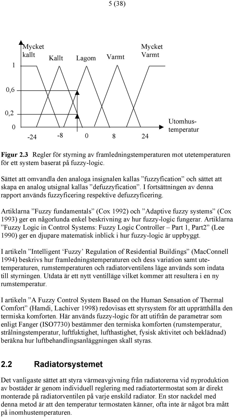 Sättet att omvandla den analoga insignalen kallas fuzzyfication och sättet att skapa en analog utsignal kallas defuzzyfication.
