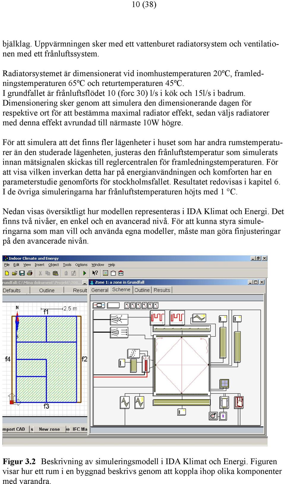 Dimensionering sker genom att simulera den dimensionerande dagen för respektive ort för att bestämma maximal radiator effekt, sedan väljs radiatorer med denna effekt avrundad till närmaste 1W högre.