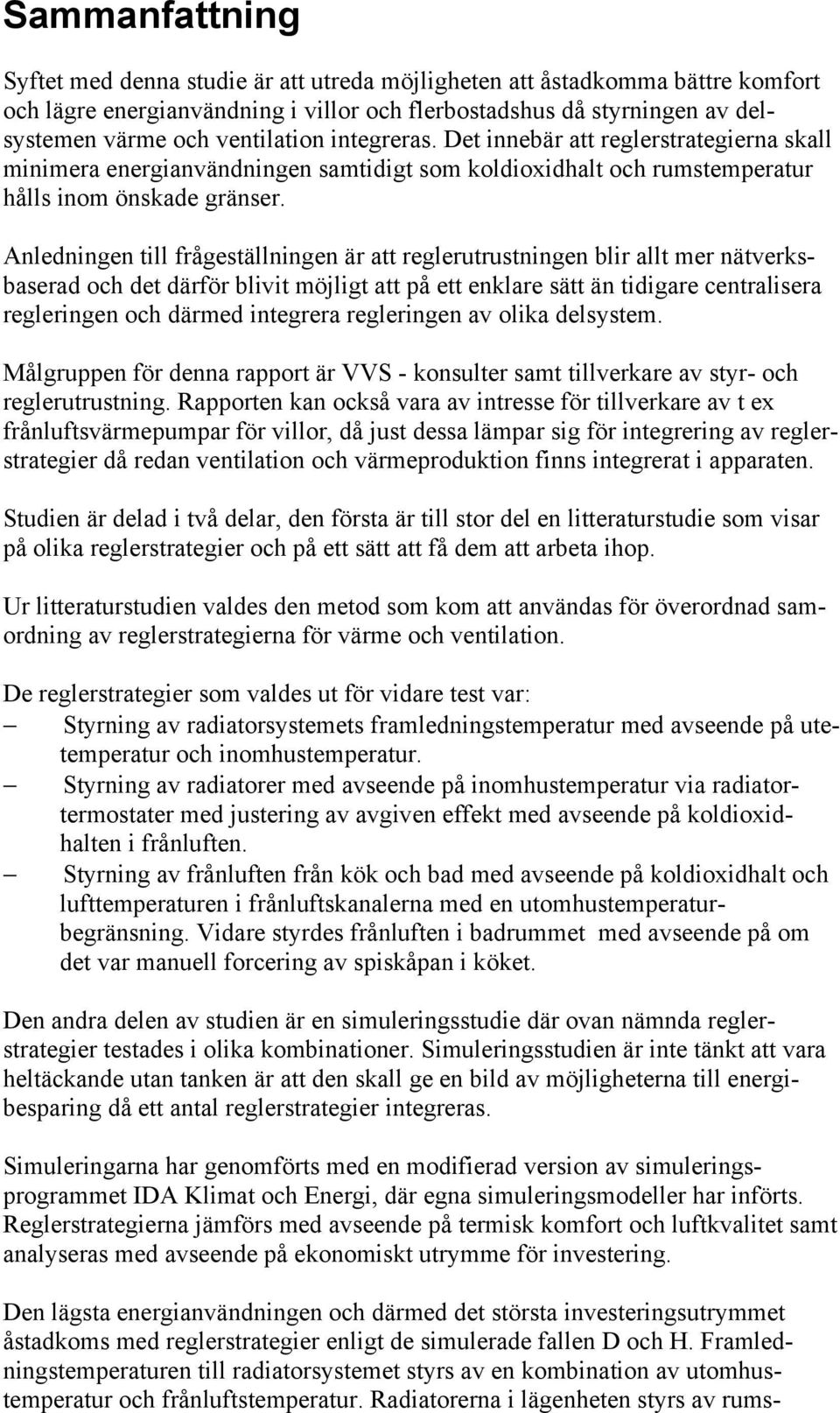 Anledningen till frågeställningen är att reglerutrustningen blir allt mer nätverksbaserad och det därför blivit möjligt att på ett enklare sätt än tidigare centralisera regleringen och därmed