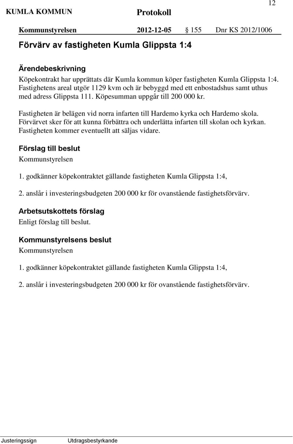 Fastigheten är belägen vid norra infarten till Hardemo kyrka och Hardemo skola. Förvärvet sker för att kunna förbättra och underlätta infarten till skolan och kyrkan.