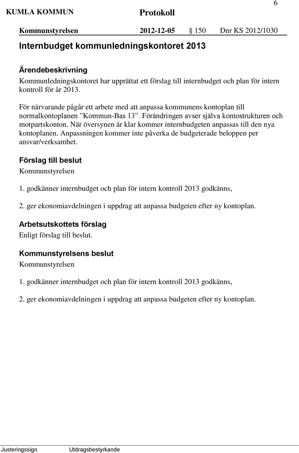 När översynen är klar kommer internbudgeten anpassas till den nya kontoplanen. Anpassningen kommer inte påverka de budgeterade beloppen per ansvar/verksamhet. Kommunstyrelsen 1.