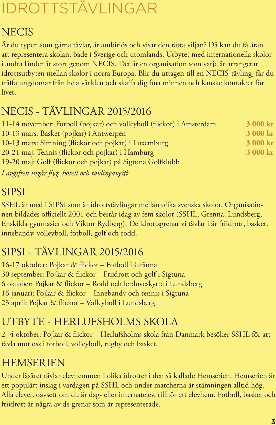 Blir du uttagen till en NECIS-tävling, får du träffa ungdomar från hela världen och skaffa dig fina minnen och kanske kontakter för livet.