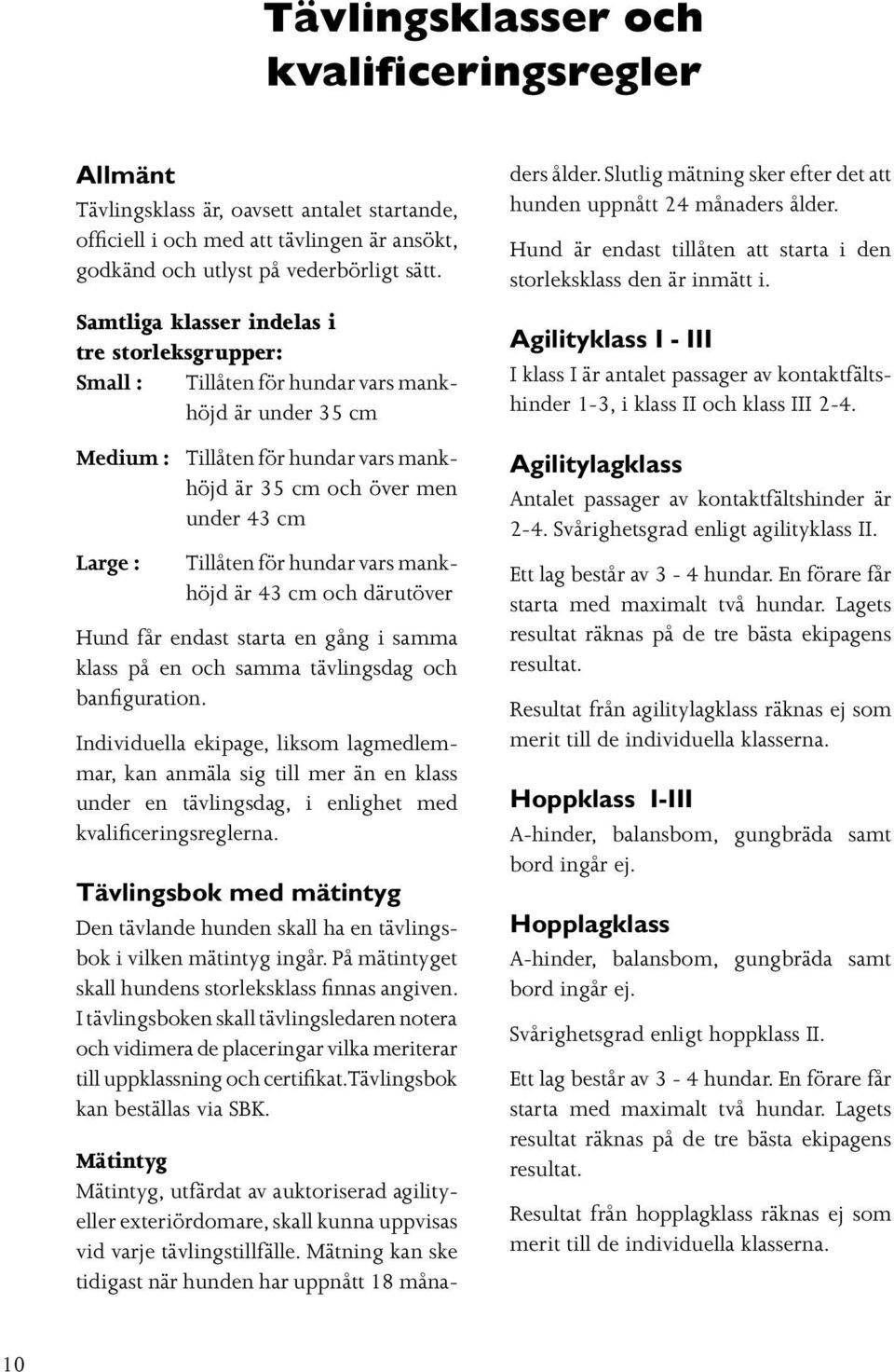 för hundar vars mankhöjd är 43 cm och därutöver Hund får endast starta en gång i samma klass på en och samma tävlingsdag och banfiguration.