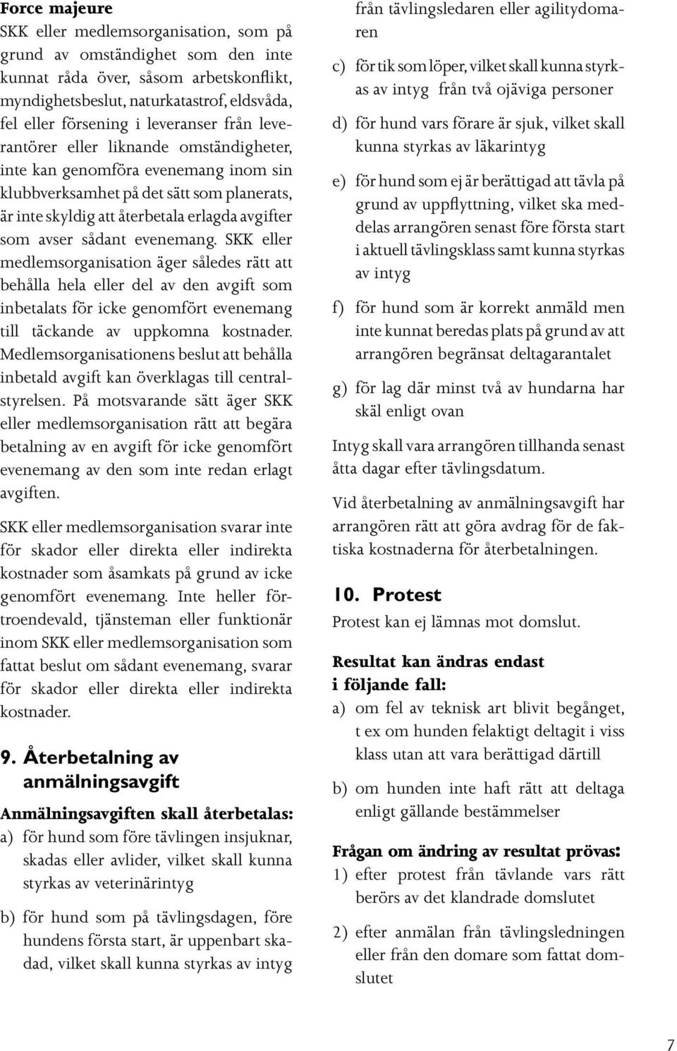 sådant evenemang. SKK eller medlemsorganisation äger således rätt att behålla hela eller del av den avgift som inbetalats för icke genomfört evenemang till täckande av uppkomna kostnader.