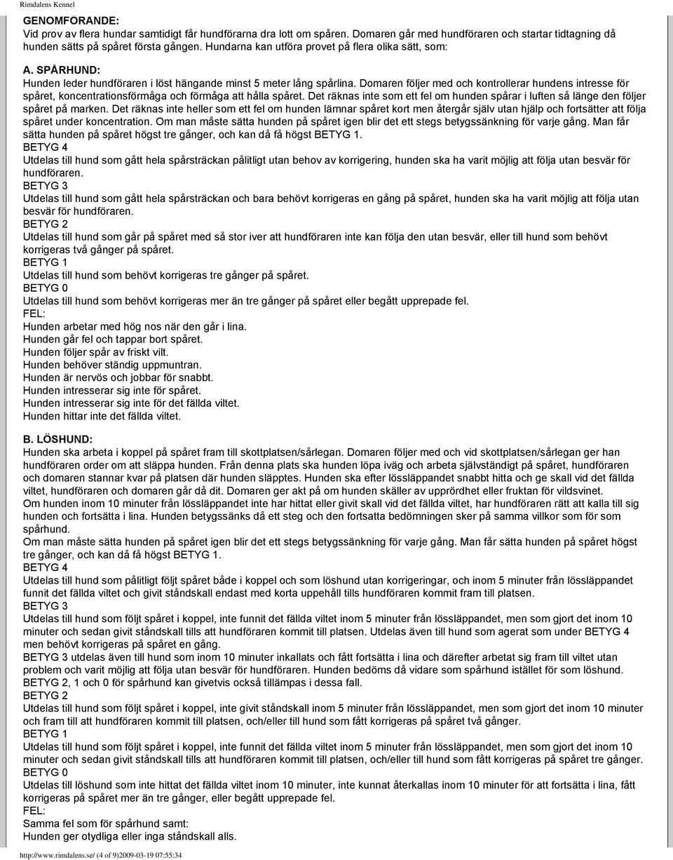Domaren följer med och kontrollerar hundens intresse för spåret, koncentrationsförmåga och förmåga att hålla spåret.