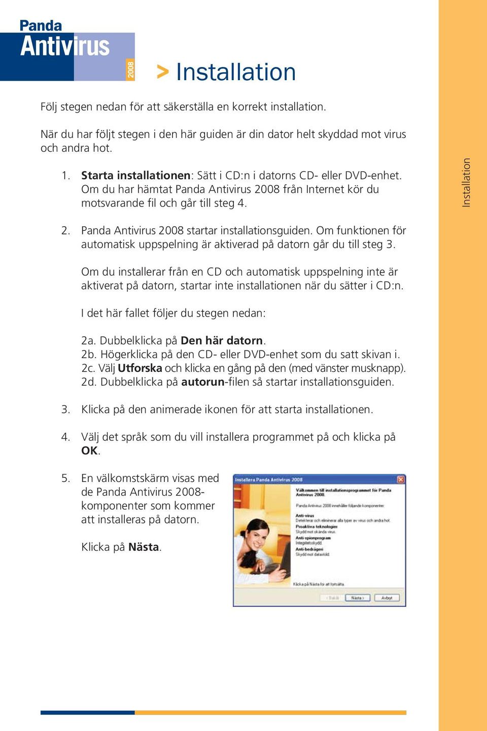 Panda Antivirus 2008 startar installationsguiden. Om funktionen för automatisk uppspelning är aktiverad på datorn går du till steg 3.