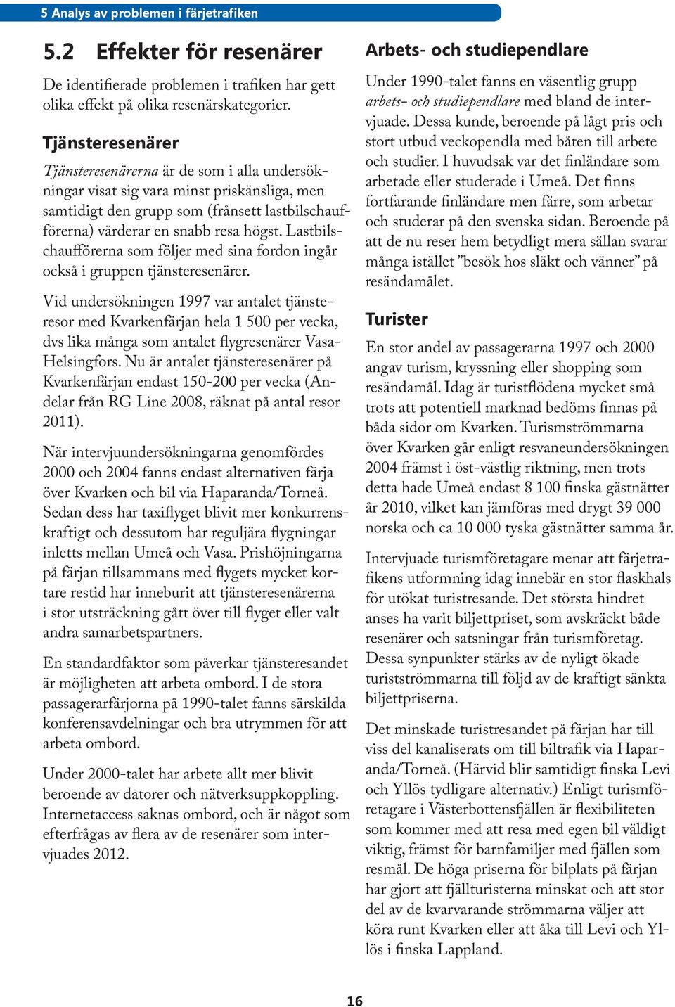 Lastbilschaufförerna som följer med sina fordon ingår också i gruppen tjänsteresenärer.