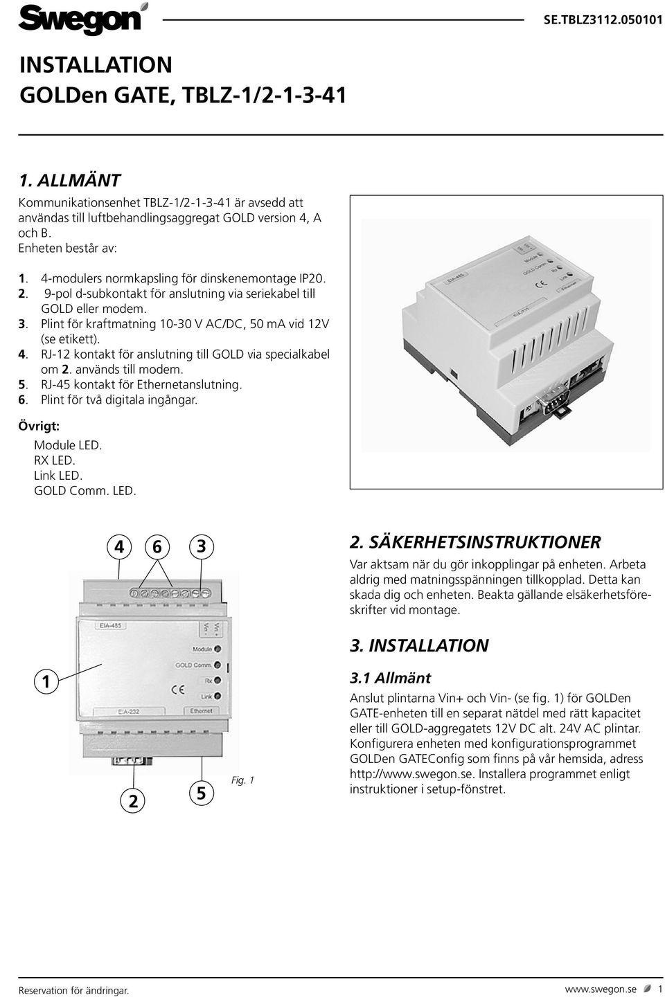 RJ-12 kontakt för anslutning till GOLD via specialkabel om 2. används till modem. 5. RJ-45 kontakt för Ethernetanslutning. 6. Plint för två digitala ingångar. Övrigt: Module LED. RX LED. Link LED.