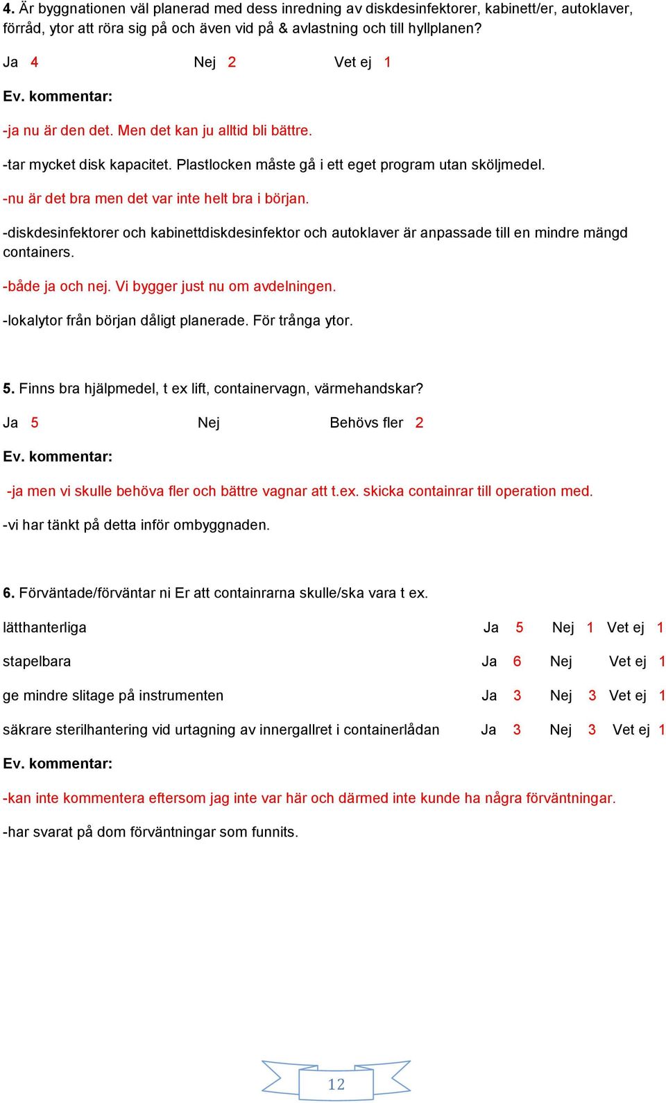 -nu är det bra men det var inte helt bra i början. -diskdesinfektorer och kabinettdiskdesinfektor och autoklaver är anpassade till en mindre mängd containers. -både ja och nej.