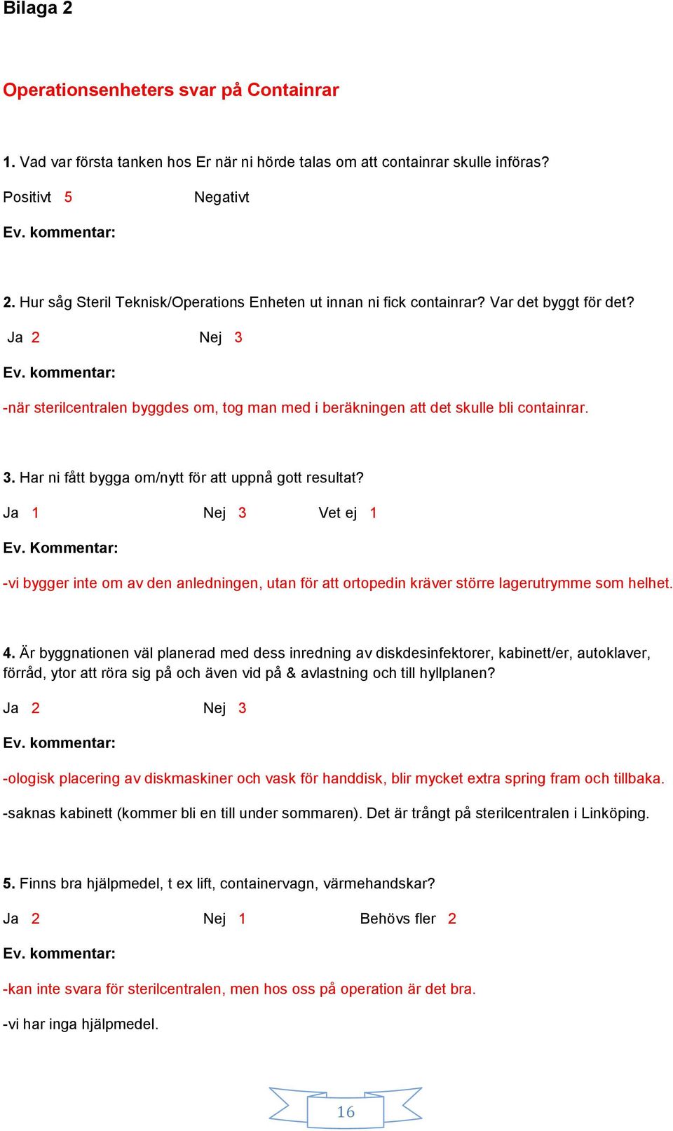 Ja 1 Nej 3 Vet ej 1 Ev. Kommentar: -vi bygger inte om av den anledningen, utan för att ortopedin kräver större lagerutrymme som helhet. 4.