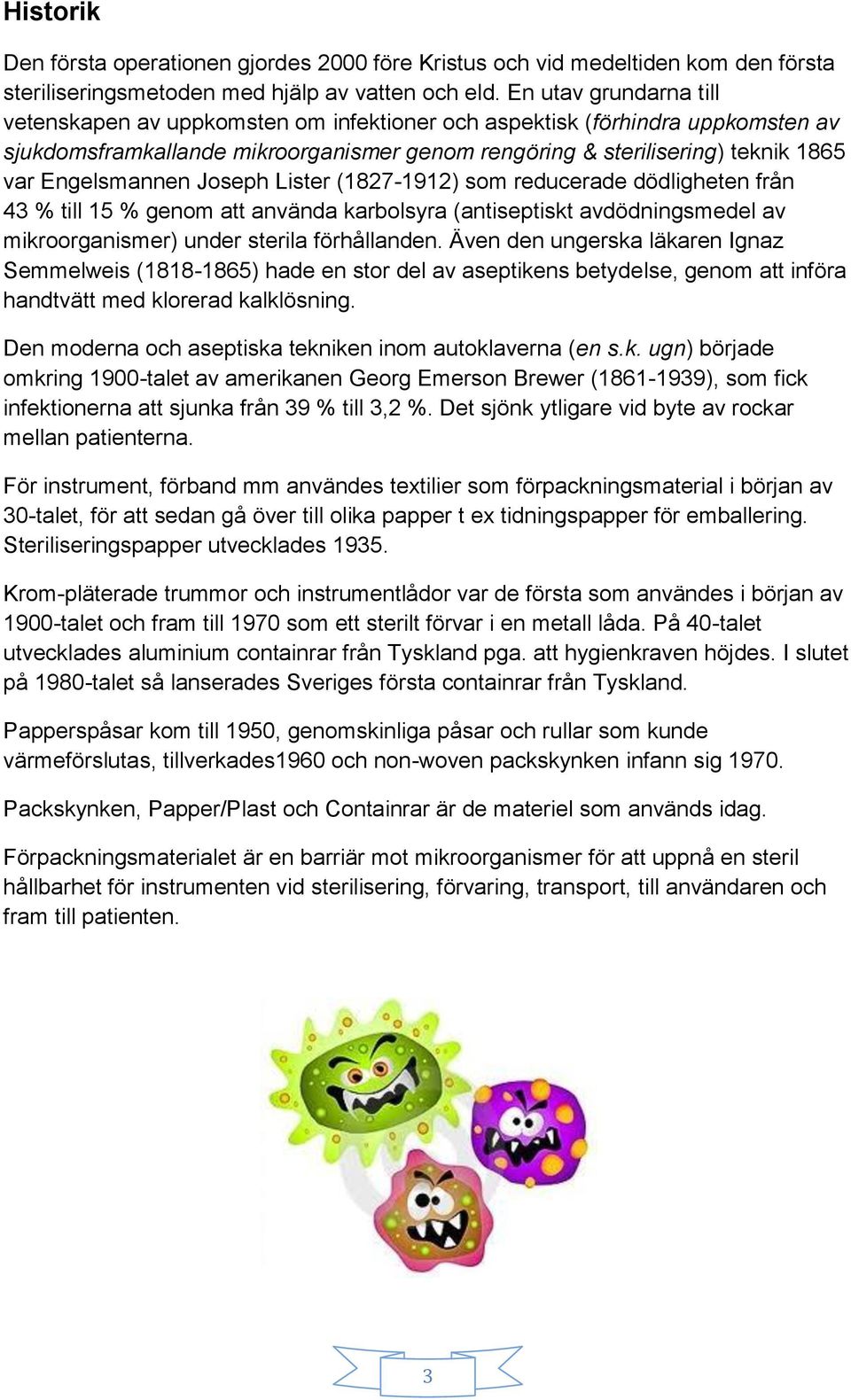 Engelsmannen Joseph Lister (1827-1912) som reducerade dödligheten från 43 % till 15 % genom att använda karbolsyra (antiseptiskt avdödningsmedel av mikroorganismer) under sterila förhållanden.