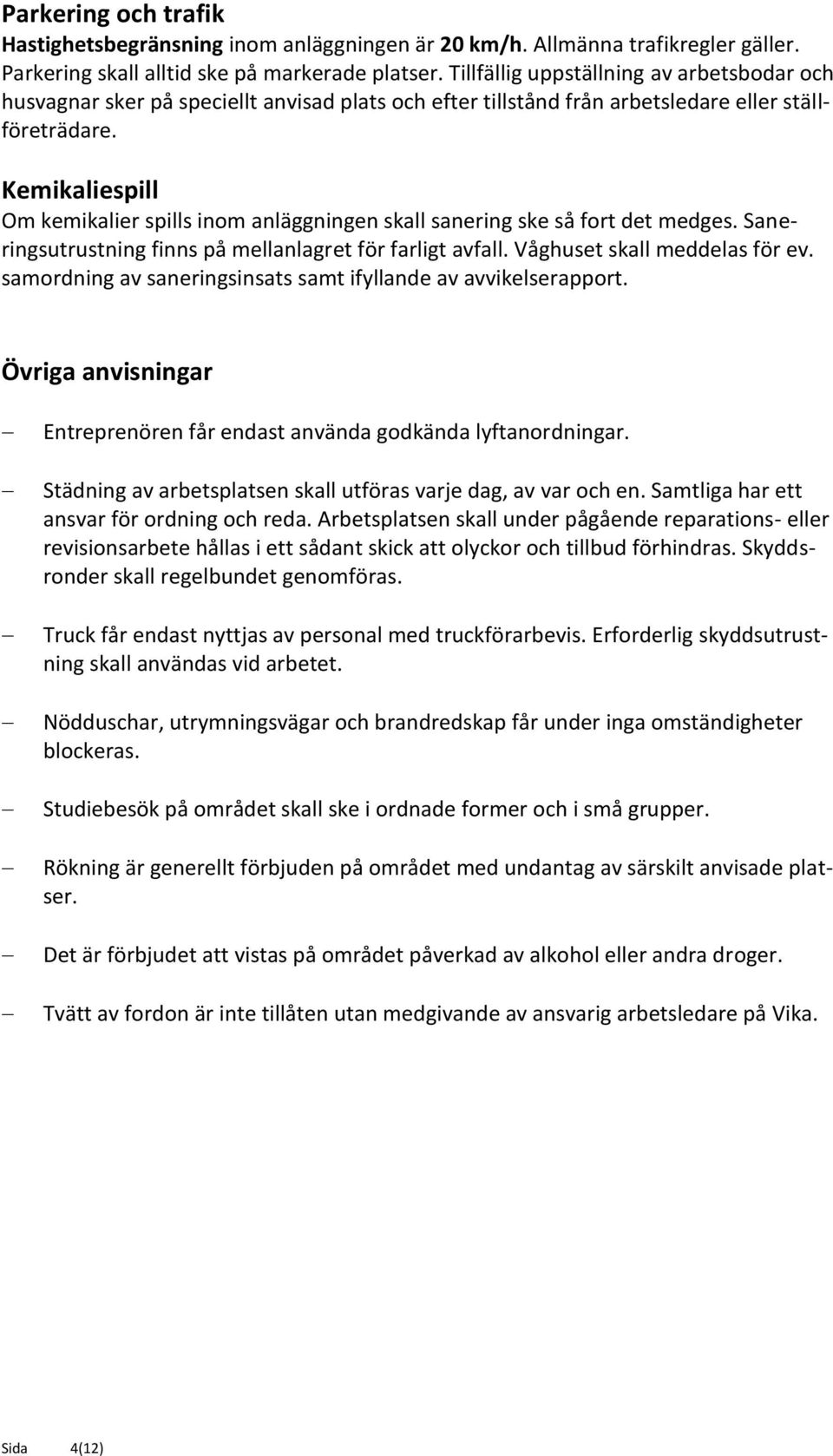 Kemikaliespill Om kemikalier spills inom anläggningen skall sanering ske så fort det medges. Saneringsutrustning finns på mellanlagret för farligt avfall. Våghuset skall meddelas för ev.