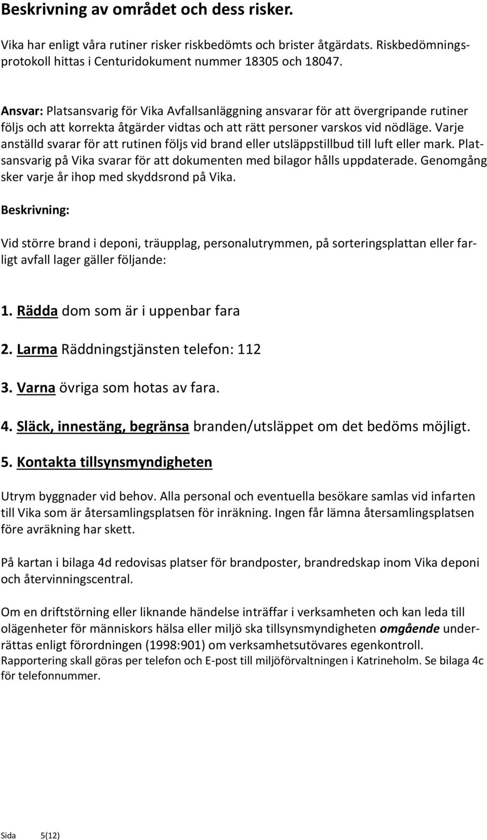 Varje anställd svarar för att rutinen följs vid brand eller utsläppstillbud till luft eller mark. Platsansvarig på Vika svarar för att dokumenten med bilagor hålls uppdaterade.