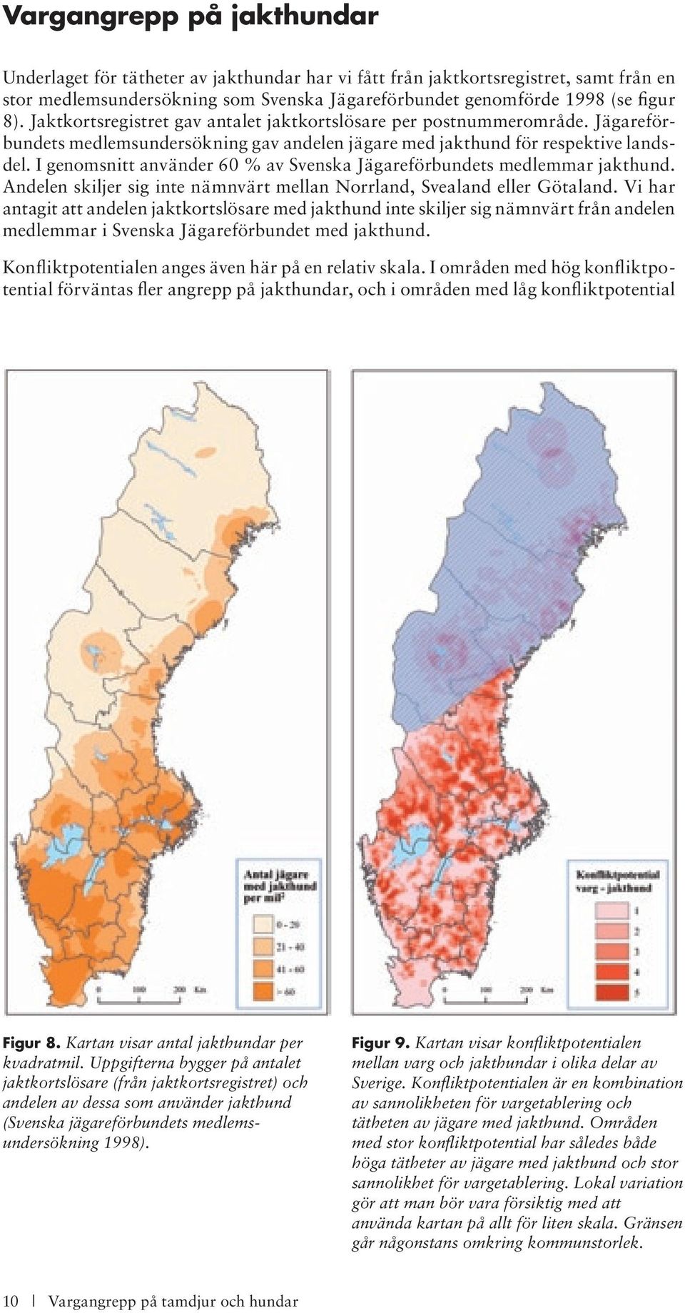 I genomsnitt använder 60 % av Svenska Jägareförbundets medlemmar jakthund. Andelen skiljer sig inte nämnvärt mellan Norrland, Svealand eller Götaland.