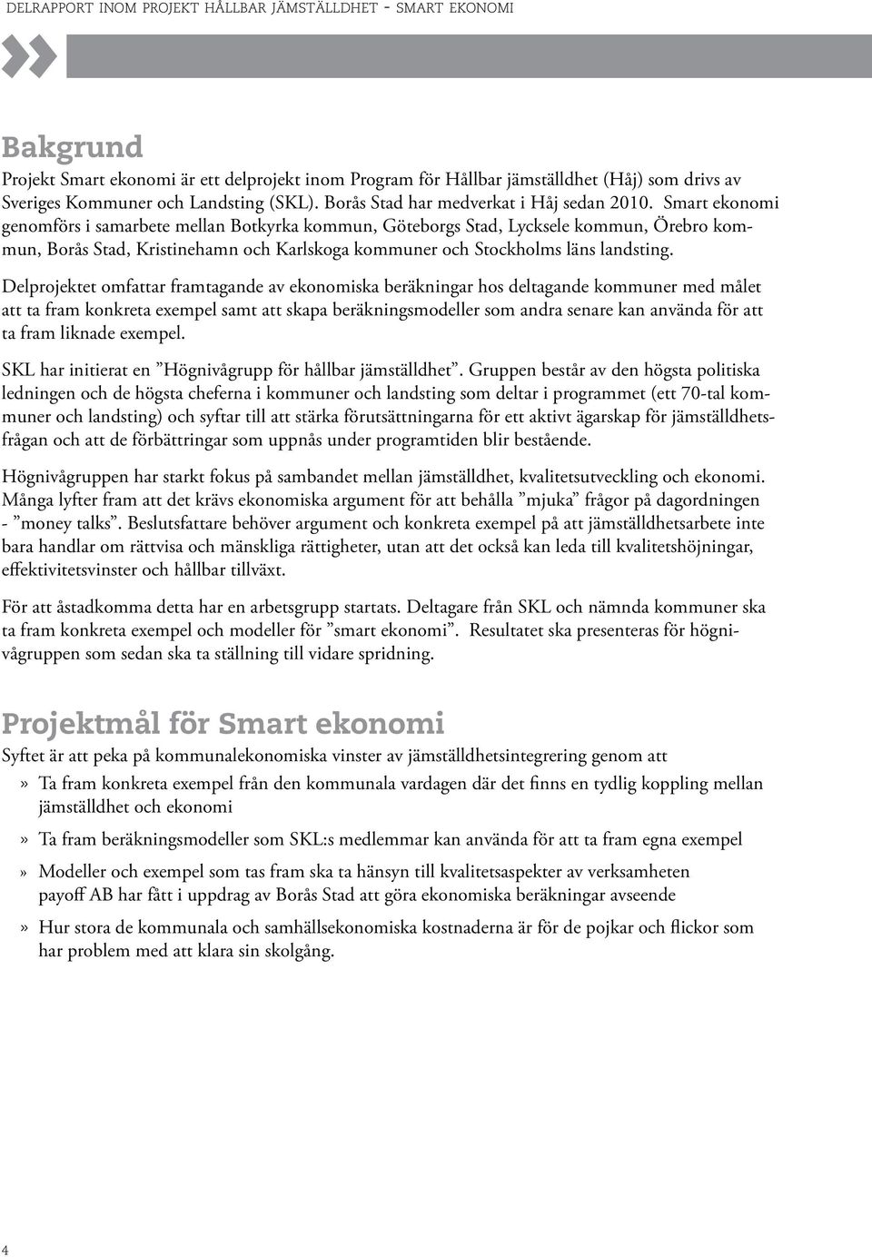 Smart ekonomi genomförs i samarbete mellan Botkyrka kommun, Göteborgs Stad, Lycksele kommun, Örebro kommun, Borås Stad, Kristinehamn och Karlskoga kommuner och Stockholms läns landsting.