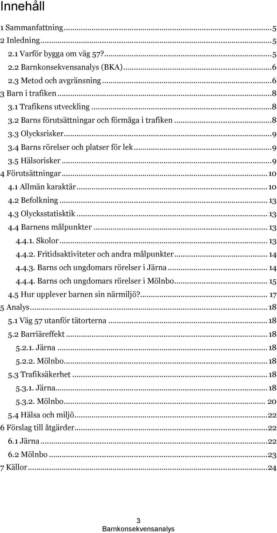 .. 13 4.4.1. Skolor... 13 4.4.2. Fritidsaktiviteter och andra målpunkter... 14 4.4.3. Barns och ungdomars rörelser i Järna... 14 4.4.4. Barns och ungdomars rörelser i Mölnbo... 15 4.