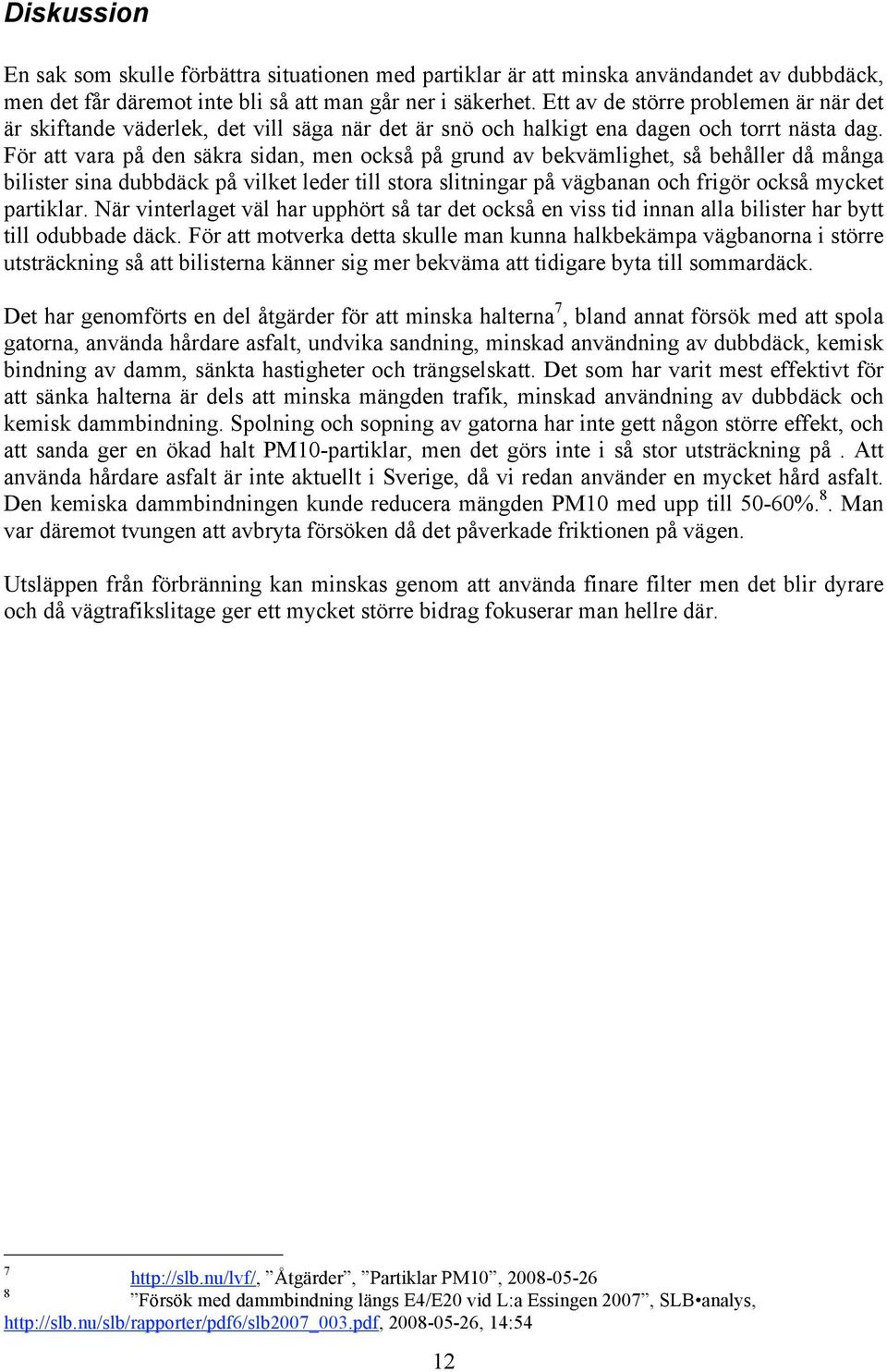 För att vara på den säkra sidan, men också på grund av bekvämlighet, så behåller då många bilister sina dubbdäck på vilket leder till stora slitningar på vägbanan och frigör också mycket partiklar.