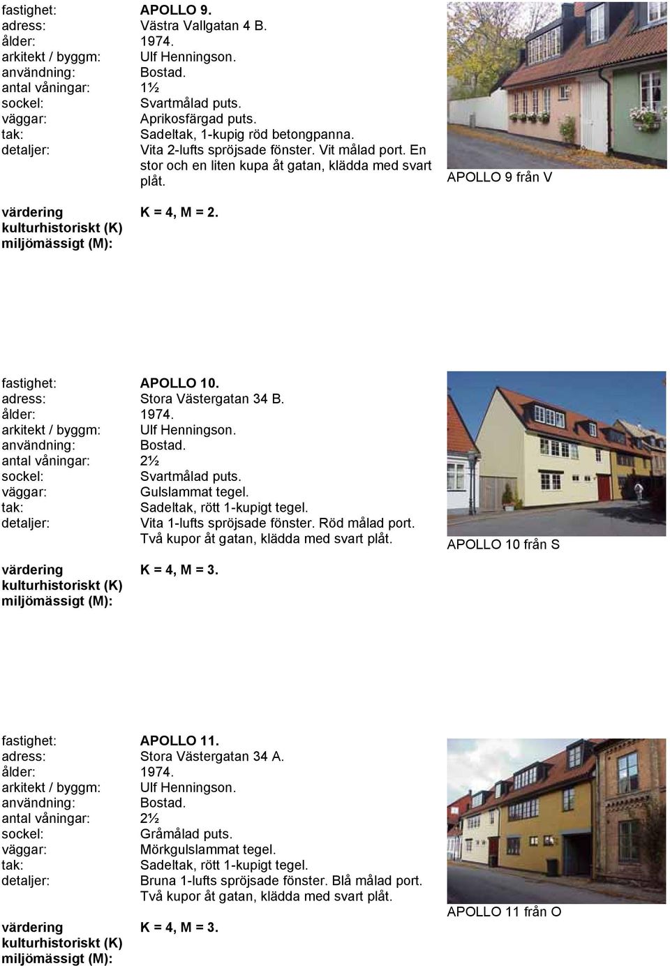 adress: Stora Västergatan 34 B. ålder: 1974. arkitekt / byggm: Ulf Henningson. användning: Bostad. antal våningar: 2½ Svartmålad puts. Gulslammat tegel. Sadeltak, rött 1-kupigt tegel.