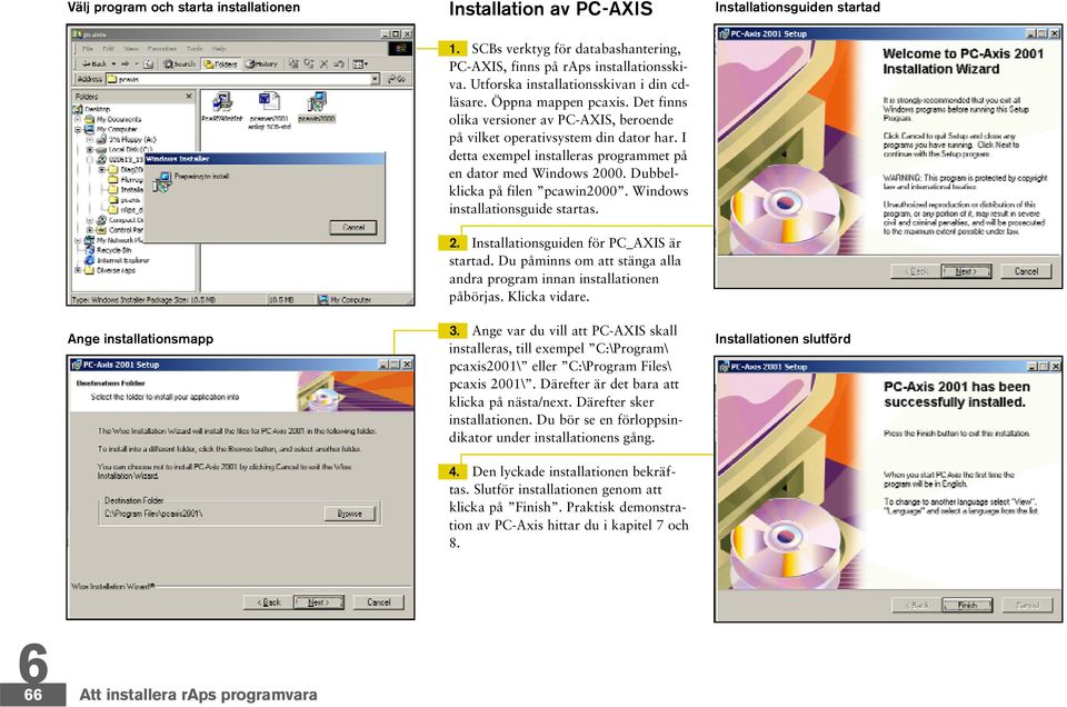 I detta exempel installeras programmet på en dator med Windows 2000. Dubbelklicka på filen pcawin2000. Windows installationsguide startas. 2. Installationsguiden för PC_AXIS är startad.