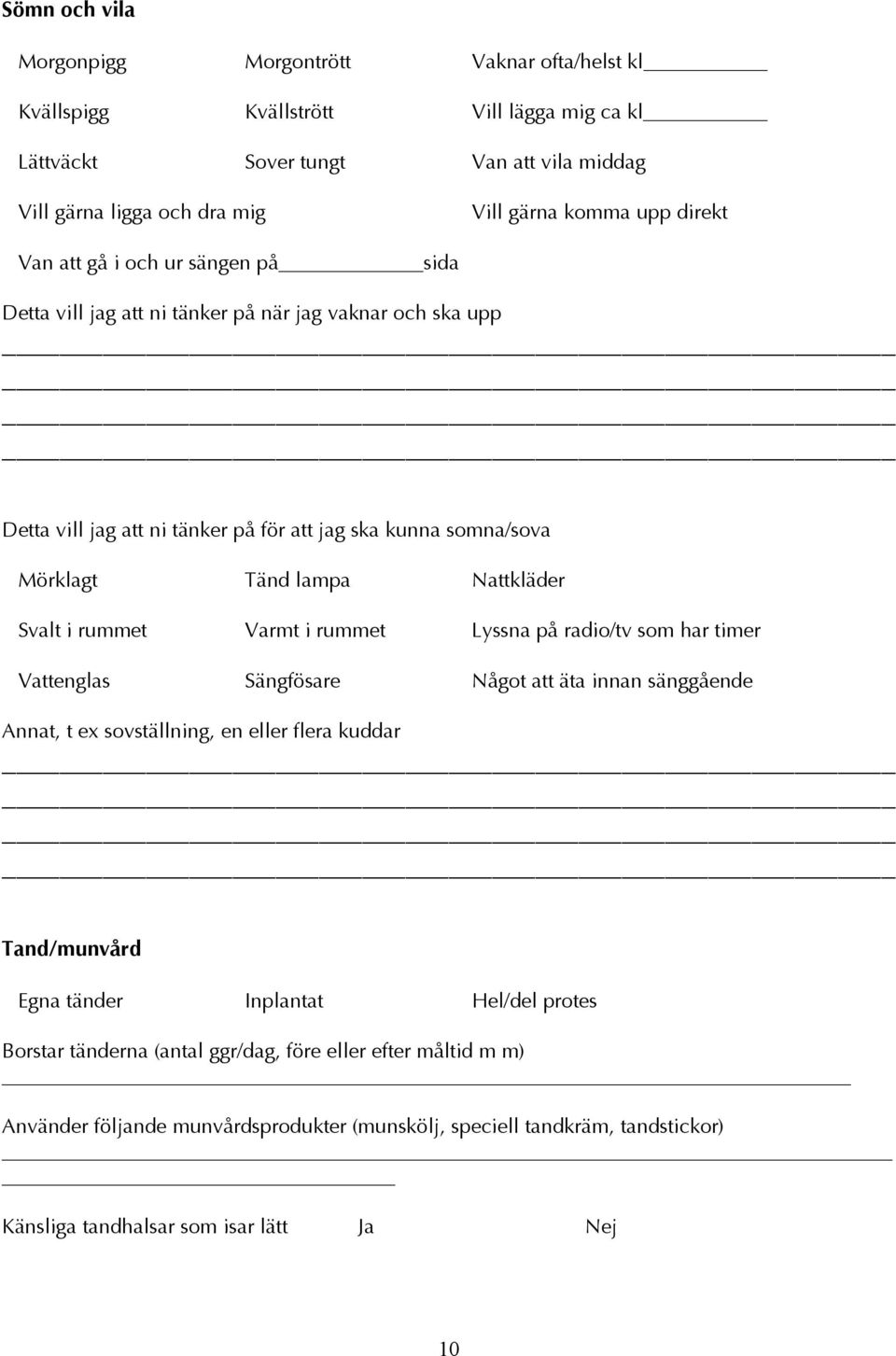 Svalt i rummet Varmt i rummet Lyssna på radio/tv som har timer Vattenglas Sängfösare Något att äta innan sänggående Annat, t ex sovställning, en eller flera kuddar Tand/munvård Egna tänder