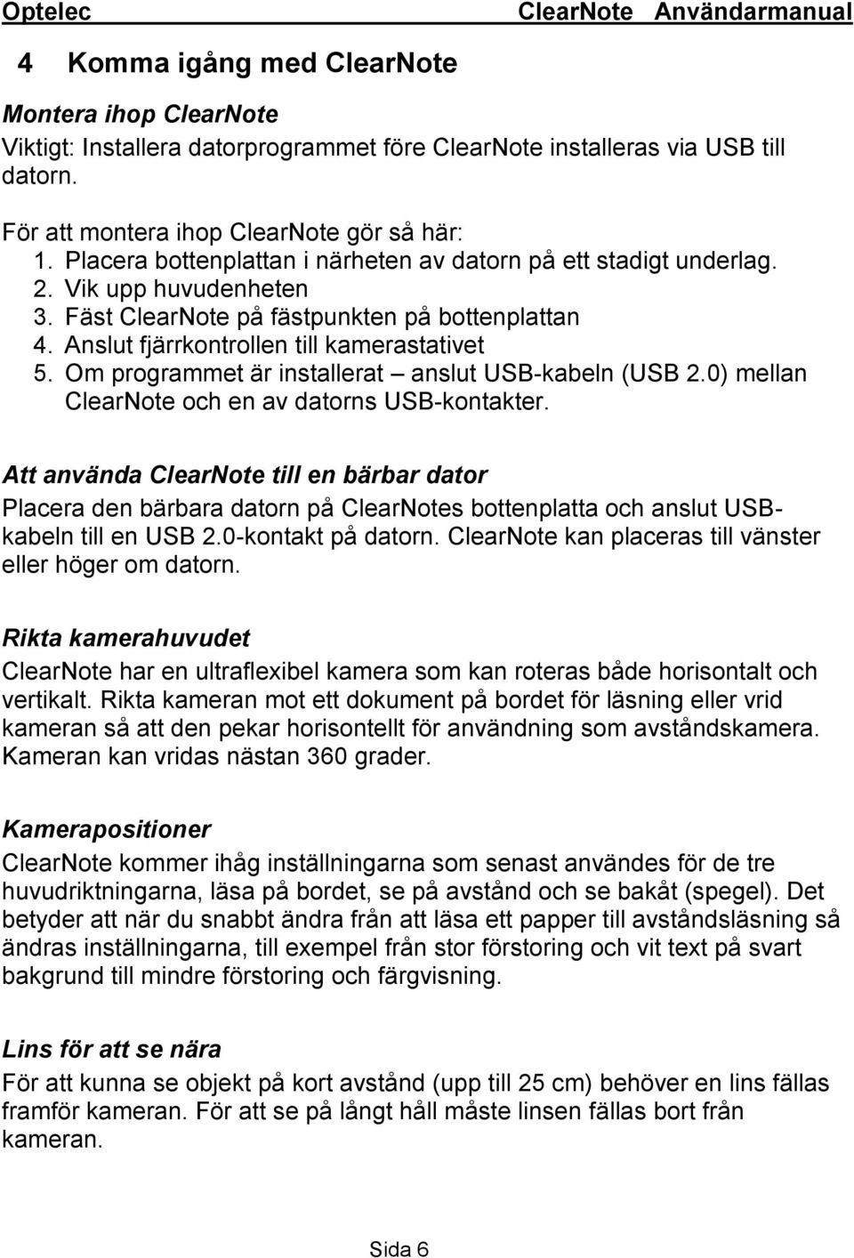 Om programmet är installerat anslut USB-kabeln (USB 2.0) mellan ClearNote och en av datorns USB-kontakter.