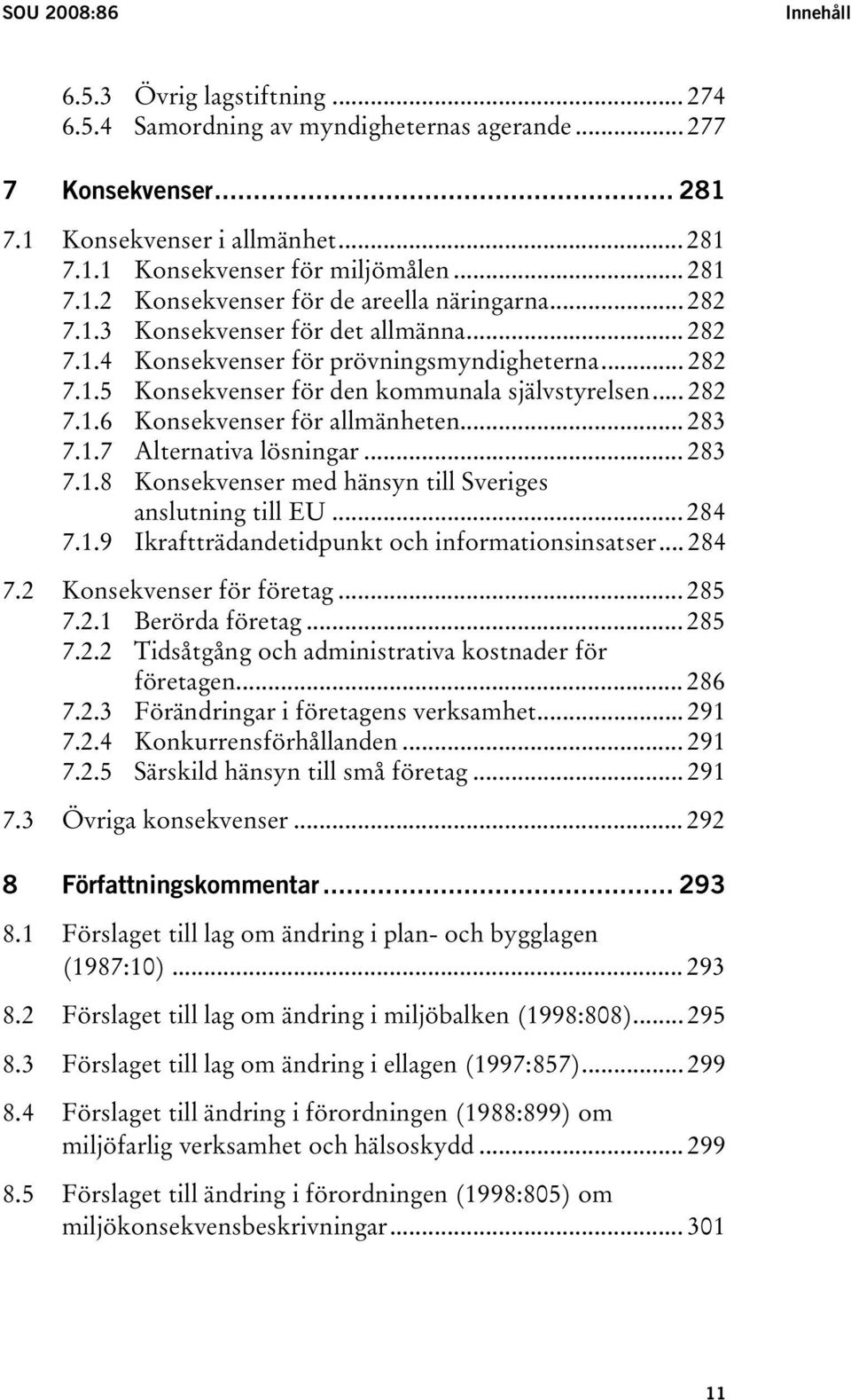 .. 282 7.1.6 Konsekvenser för allmänheten... 283 7.1.7 Alternativa lösningar... 283 7.1.8 Konsekvenser med hänsyn till Sveriges anslutning till EU... 284 7.1.9 Ikraftträdandetidpunkt och informationsinsatser.
