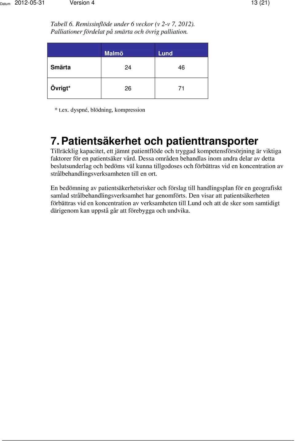 Dessa områden behandlas inom andra delar av detta beslutsunderlag och bedöms väl kunna tillgodoses och förbättras vid en koncentration av strålbehandlingsverksamheten till en ort.
