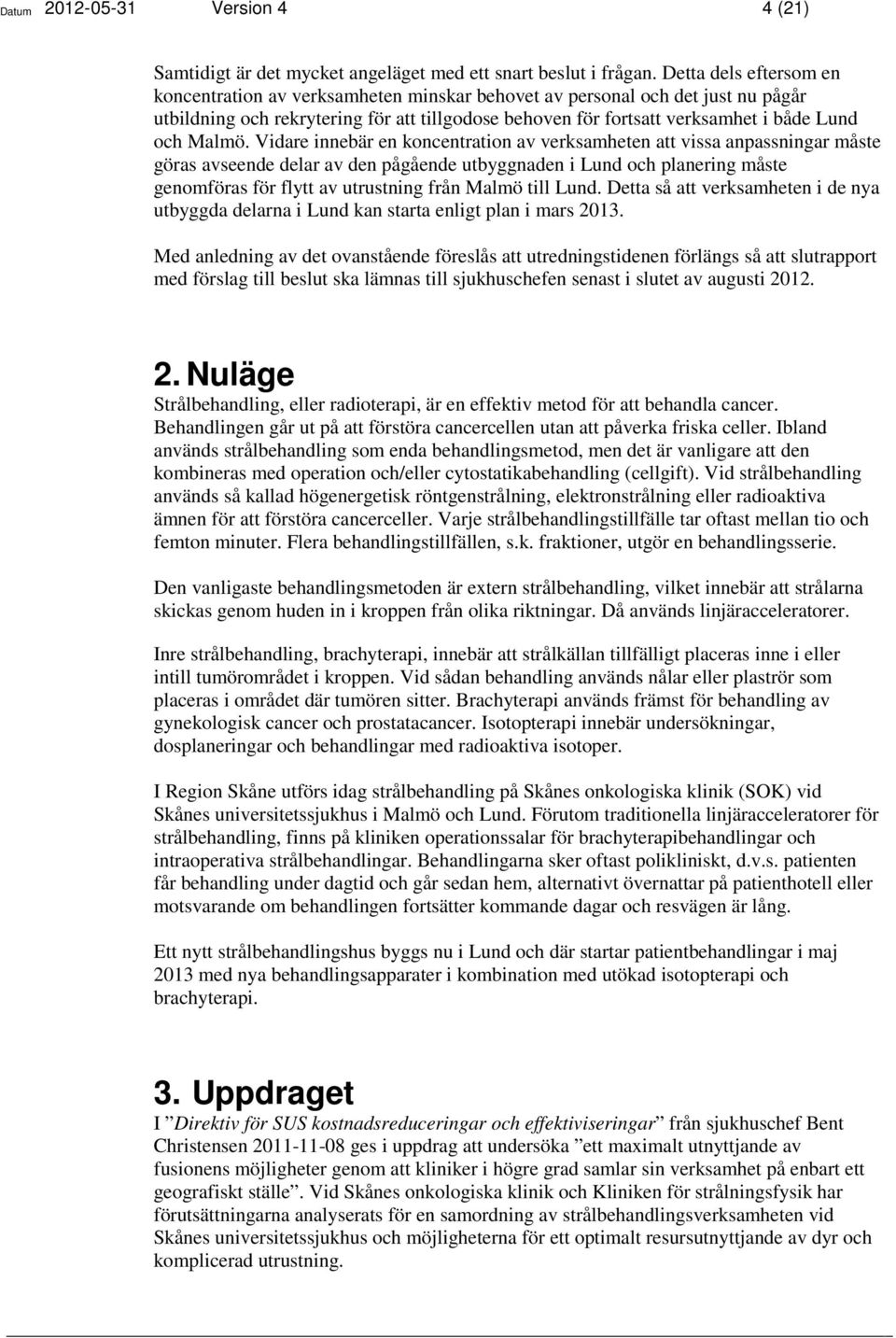 Vidare innebär en koncentration av verksamheten att vissa anpassningar måste göras avseende delar av den pågående utbyggnaden i och planering måste genomföras för flytt av utrustning från Malmö till.
