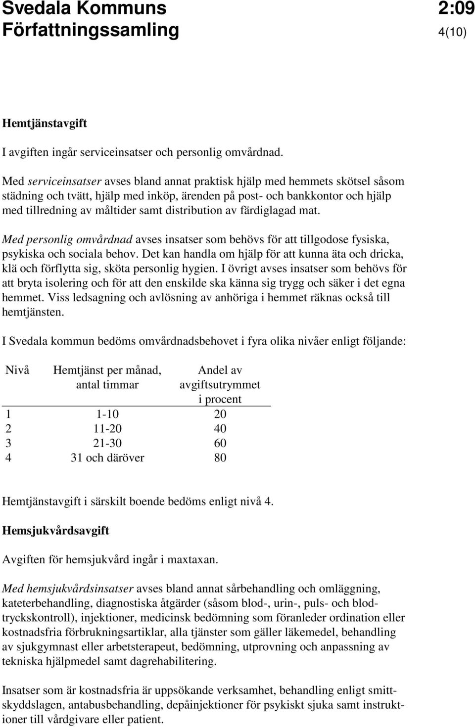 distribution av färdiglagad mat. Med personlig omvårdnad avses insatser som behövs för att tillgodose fysiska, psykiska och sociala behov.