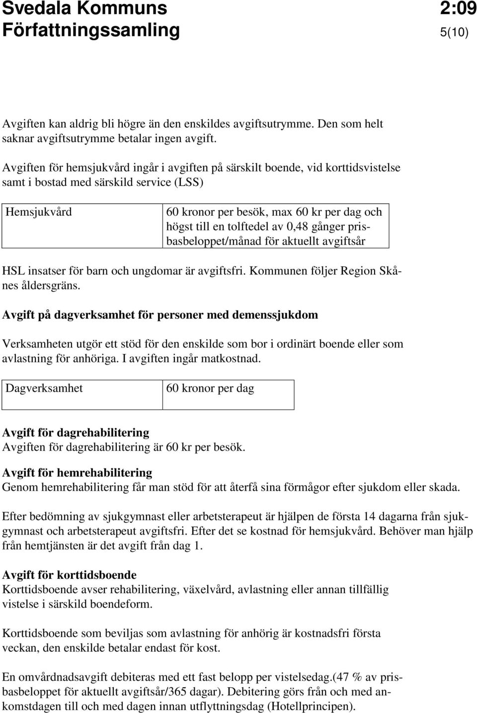 tolftedel av 0,48 gånger prisbasbeloppet/månad för aktuellt avgiftsår HSL insatser för barn och ungdomar är avgiftsfri. Kommunen följer Region Skånes åldersgräns.