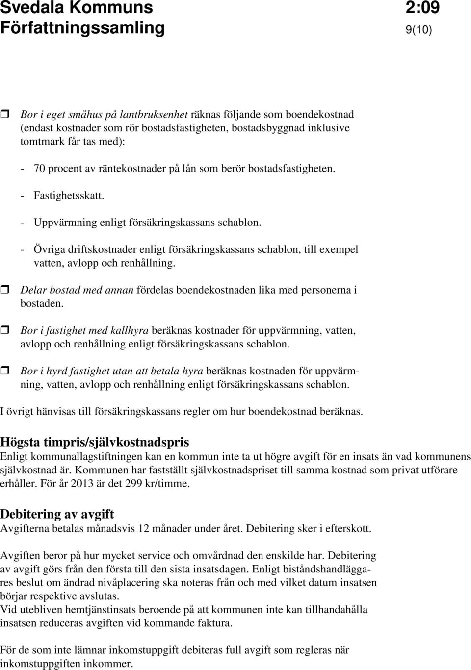 - Övriga driftskostnader enligt försäkringskassans schablon, till exempel vatten, avlopp och renhållning. Delar bostad med annan fördelas boendekostnaden lika med personerna i bostaden.