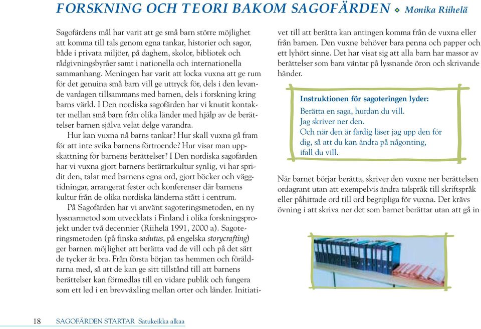 Meningen har varit att locka vuxna att ge rum för det genuina små barn vill ge uttryck för, dels i den levande vardagen tillsammans med barnen, dels i forskning kring barns värld.