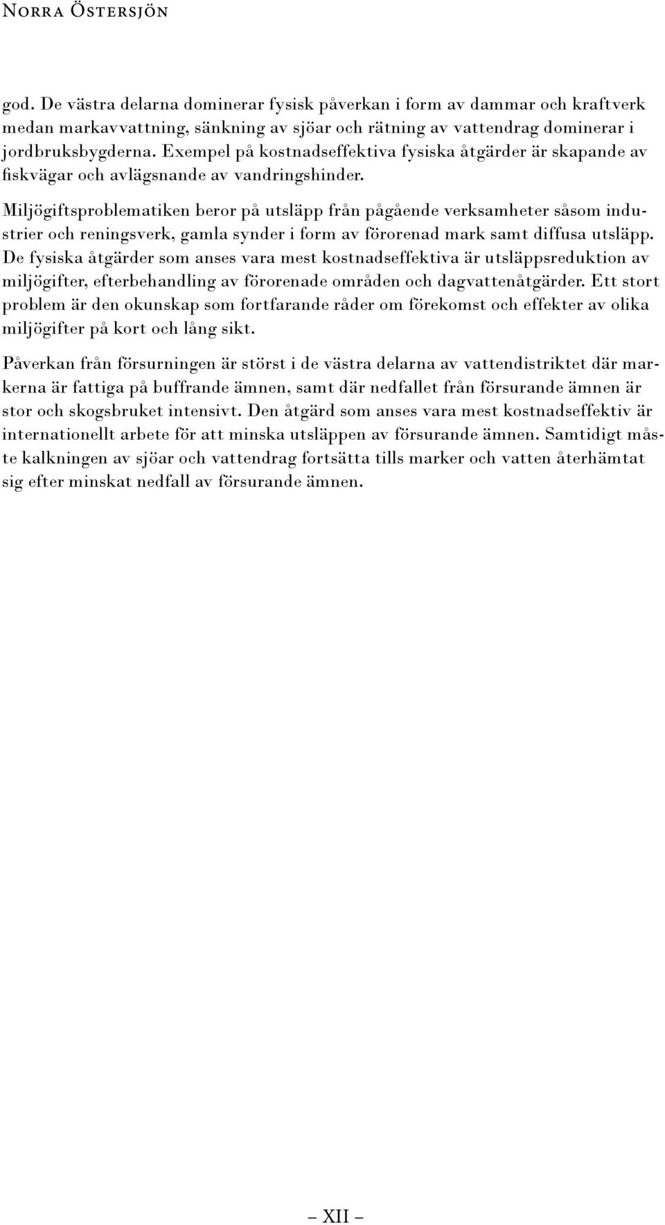 Miljögiftsproblematiken beror på utsläpp från pågående verksamheter såsom industrier och reningsverk, gamla synder i form av förorenad mark samt diffusa utsläpp.