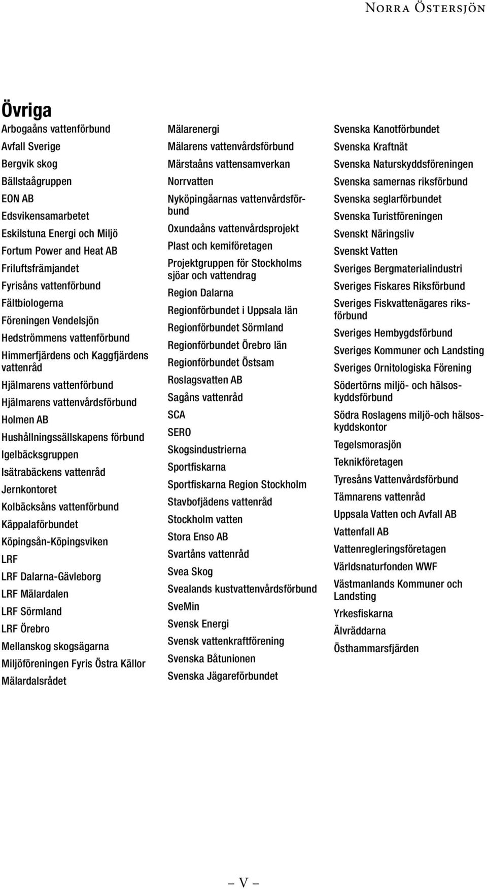 förbund Igelbäcksgruppen Isätrabäckens vattenråd Jernkontoret Kolbäcksåns vattenförbund Käppalaförbundet Köpingsån-Köpingsviken LRF LRF Dalarna-Gävleborg LRF Mälardalen LRF Sörmland LRF Örebro