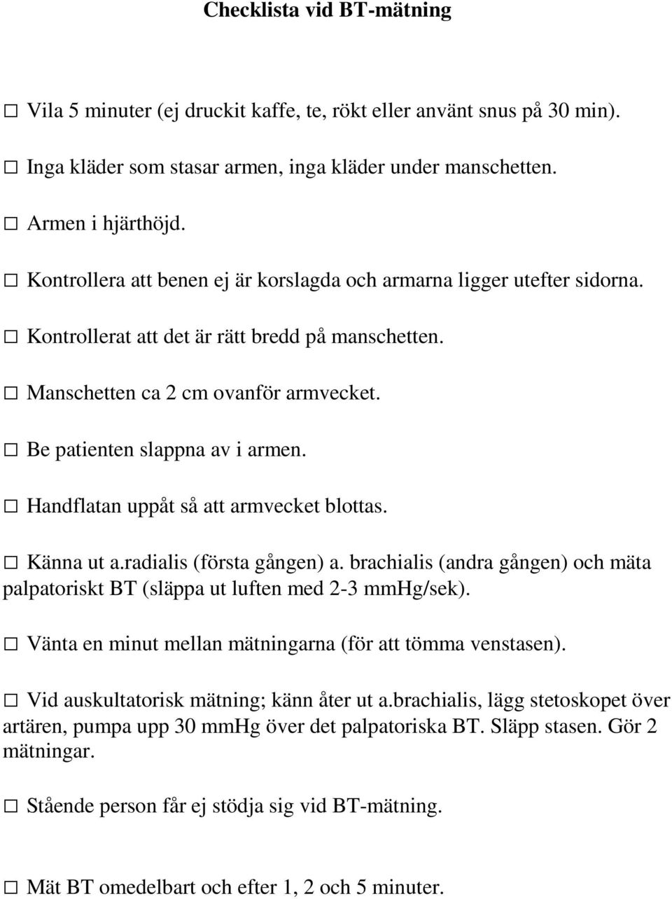 Handflatan uppåt så att armvecket blottas. Känna ut a.radialis (första gången) a. brachialis (andra gången) och mäta palpatoriskt BT (släppa ut luften med 2-3 mmhg/sek).