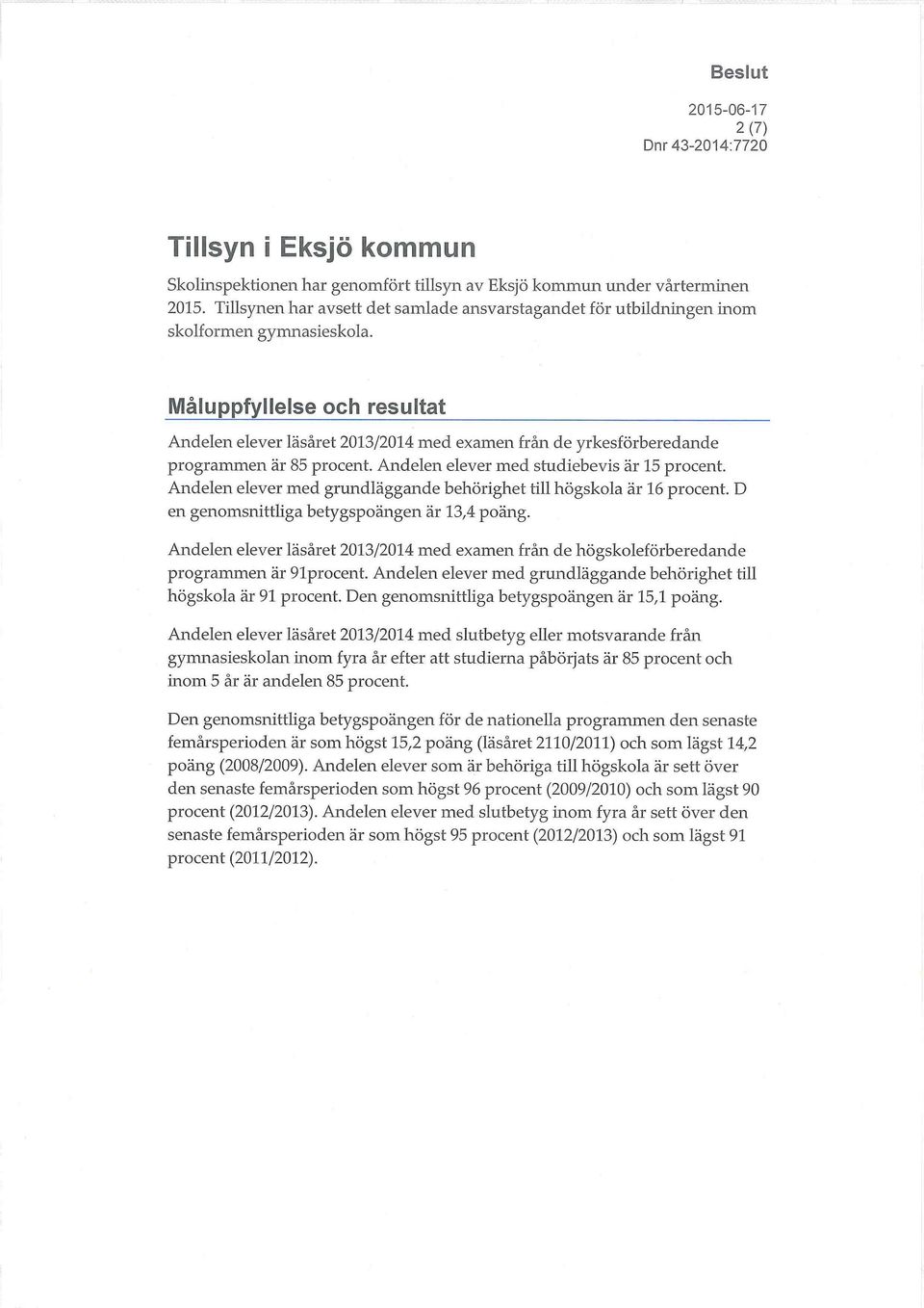 Måluppfyllelse och resultat Andelen elever läsåret 2013/2014 med examen från de yrkesförberedande programmen är 85 procent. Andelen elever med studiebevis är 15 procent.