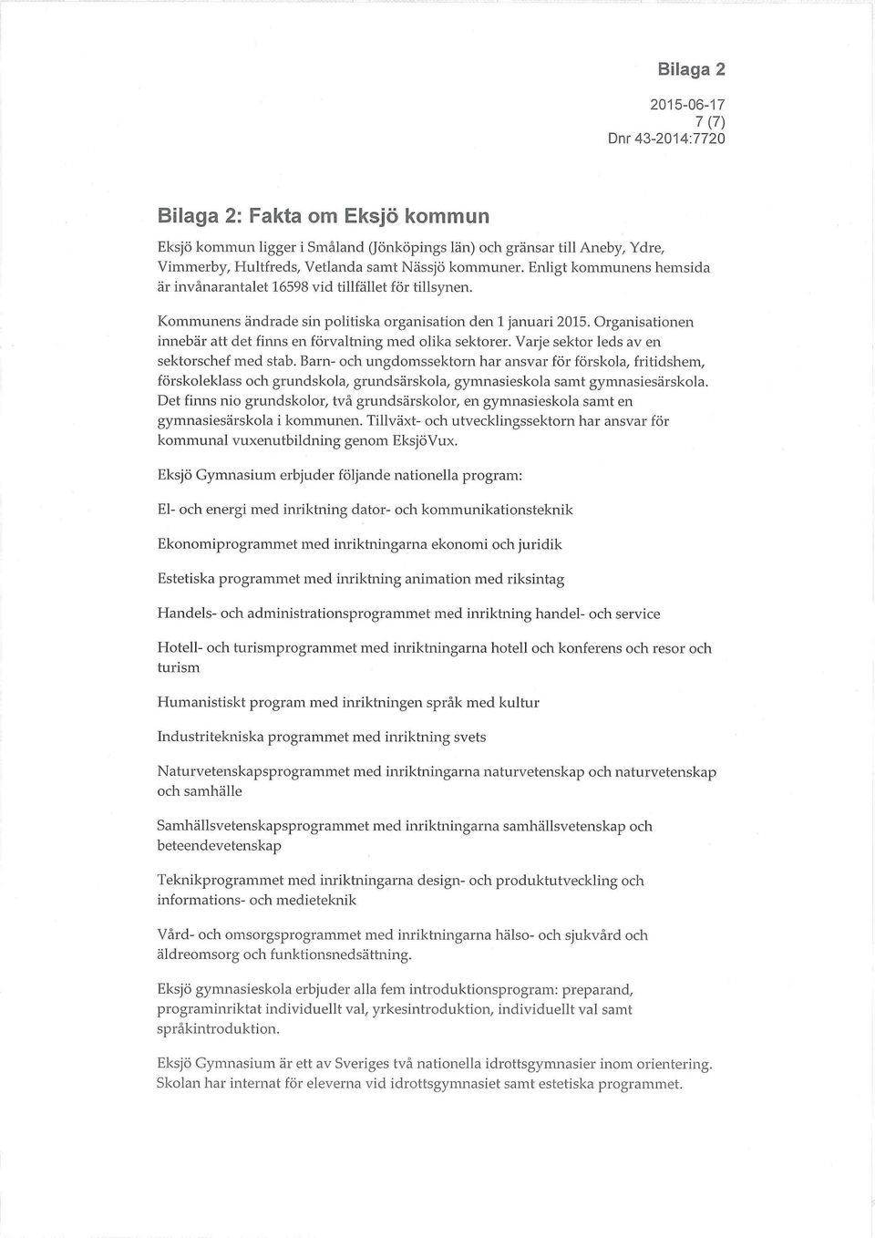 Organisationen innebär att det finns en förvaltning med olika sektorer. Varje sektor leds av en sektorschef med stab.
