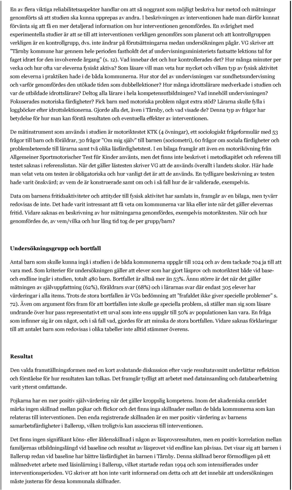 En svårighet med experimentella studier är att se till att interventionen verkligen genomförs som planerat och att kontrollgruppen verkligen är en kontrollgrupp, dvs.