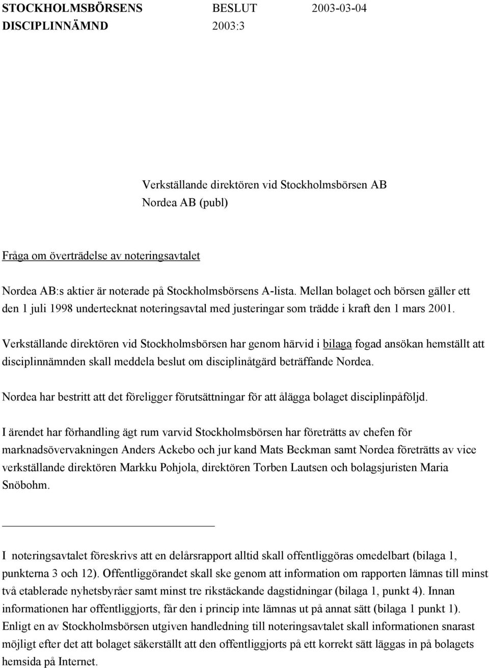 Verkställande direktören vid Stockholmsbörsen har genom härvid i bilaga fogad ansökan hemställt att disciplinnämnden skall meddela beslut om disciplinåtgärd beträffande Nordea.