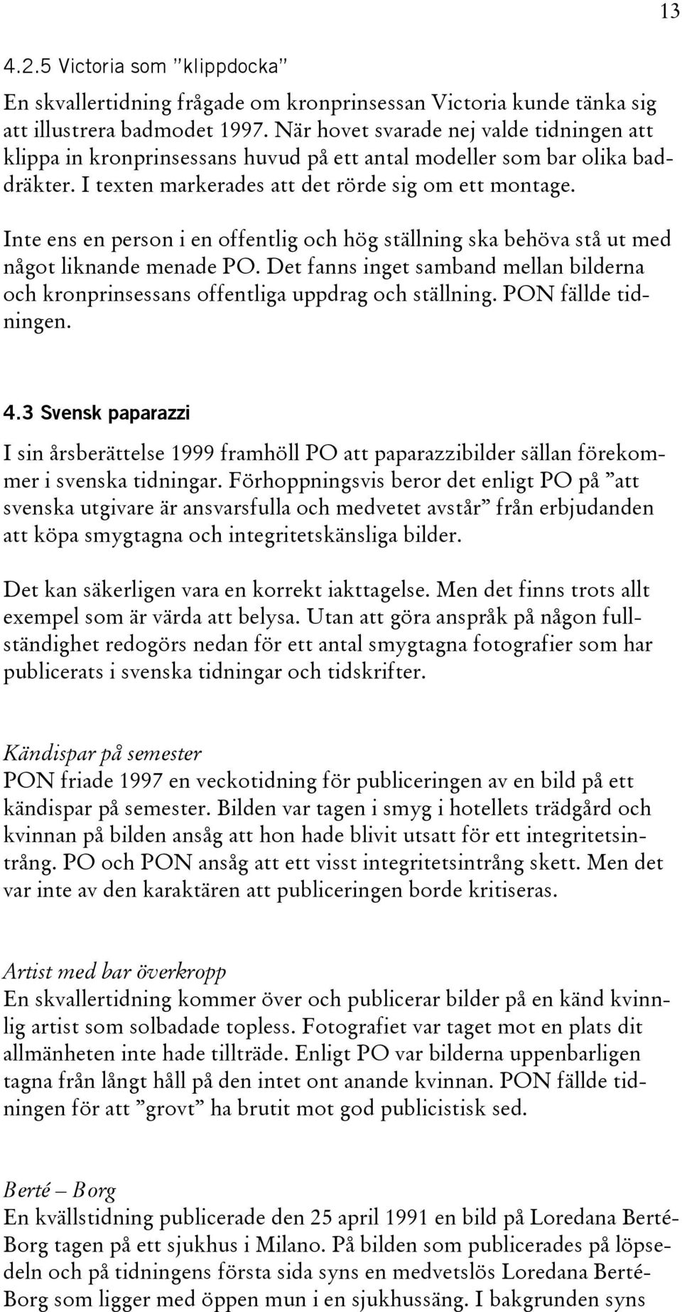 Inte ens en person i en offentlig och hög ställning ska behöva stå ut med något liknande menade PO. Det fanns inget samband mellan bilderna och kronprinsessans offentliga uppdrag och ställning.